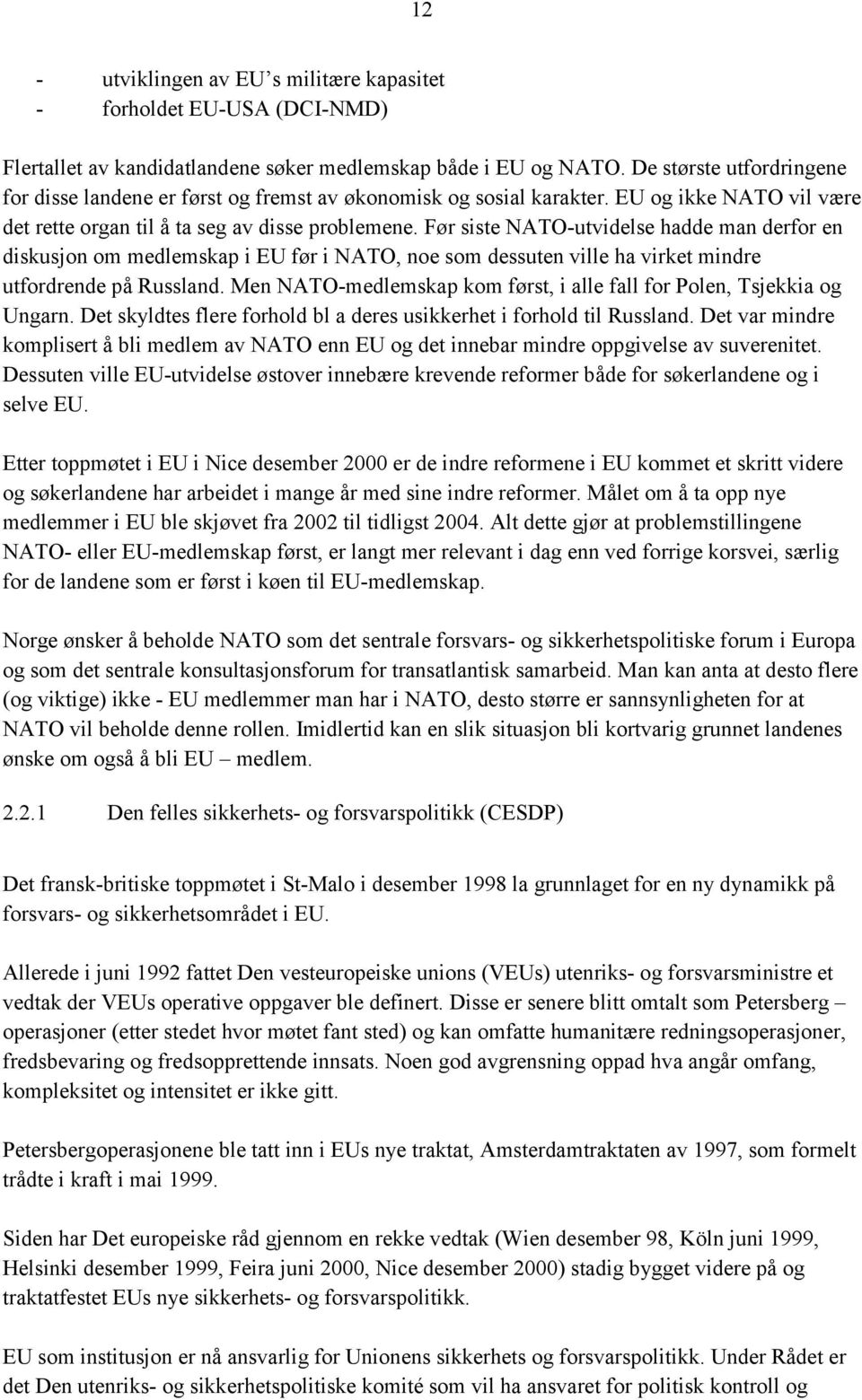 Før siste NATO-utvidelse hadde man derfor en diskusjon om medlemskap i EU før i NATO, noe som dessuten ville ha virket mindre utfordrende på Russland.