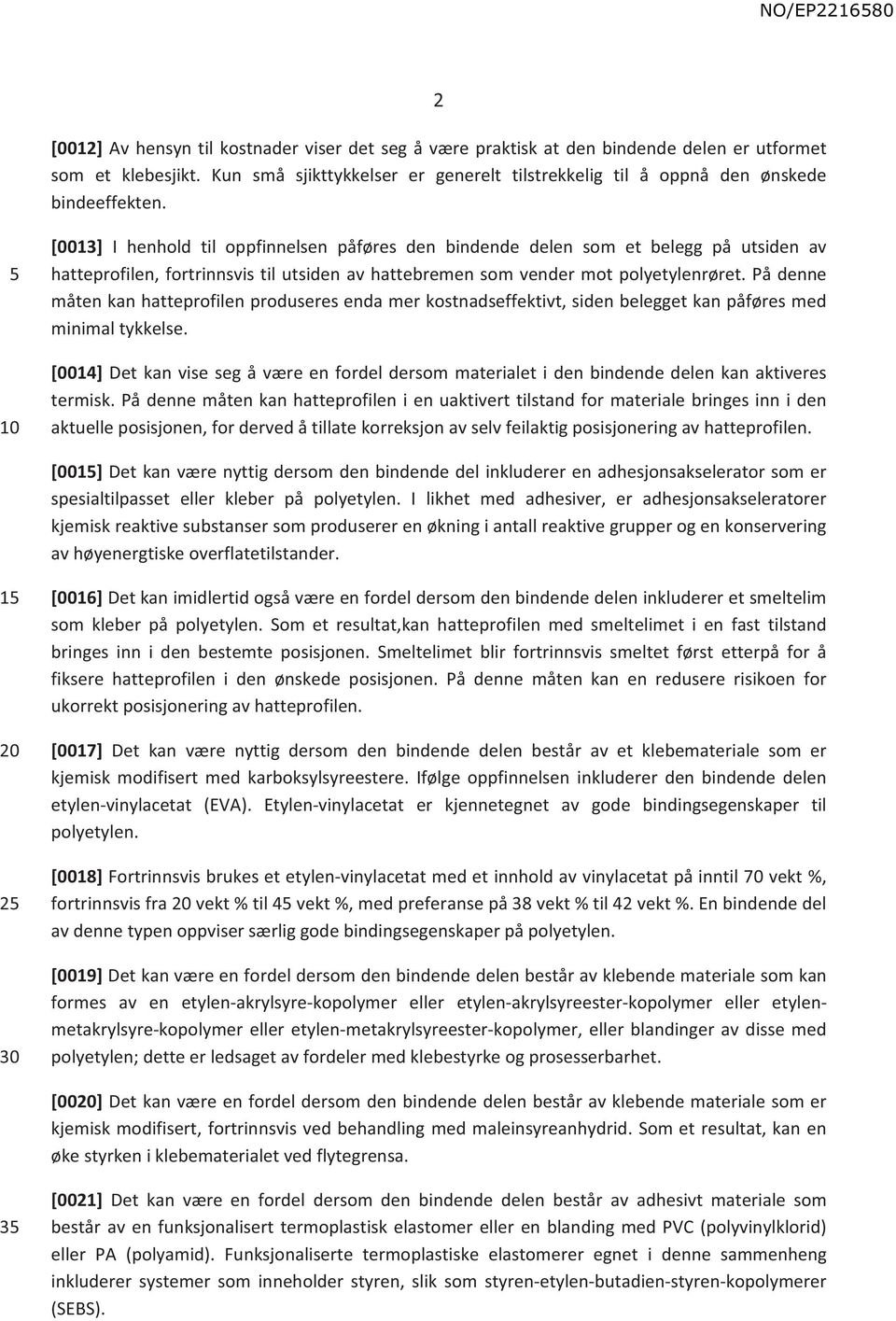 [0013] I henhold til oppfinnelsen påføres den bindende delen som et belegg på utsiden av hatteprofilen, fortrinnsvis til utsiden av hattebremen som vender mot polyetylenrøret.