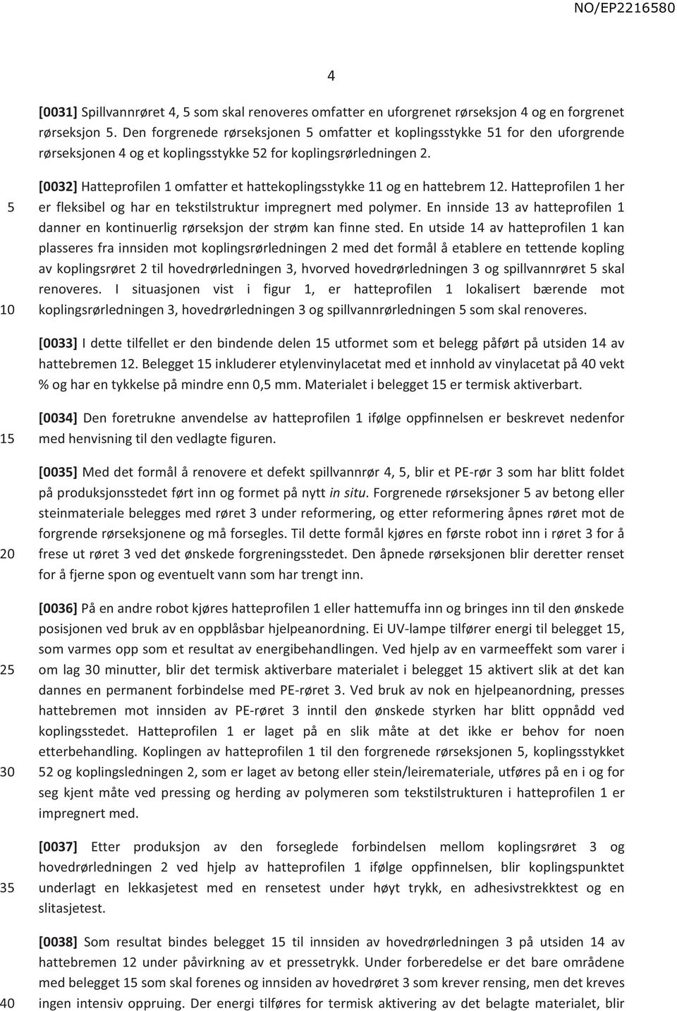 [0032] Hatteprofilen 1 omfatter et hattekoplingsstykke 11 og en hattebrem 12. Hatteprofilen 1 her er fleksibel og har en tekstilstruktur impregnert med polymer.