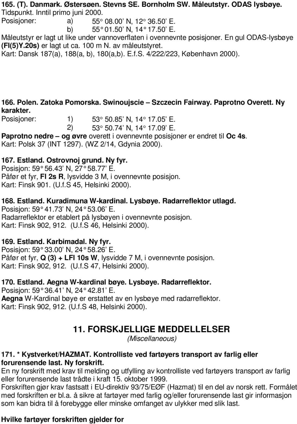 Kart: Dansk 187(a), 188(a, b), 180(a,b). E.f.S. 4/222/223, København 2000). 166. Polen. Zatoka Pomorska. Swinoujscie Szczecin Fairway. Paprotno Overett. Ny karakter. Posisjoner: 1) 53 50.85 N, 14 17.