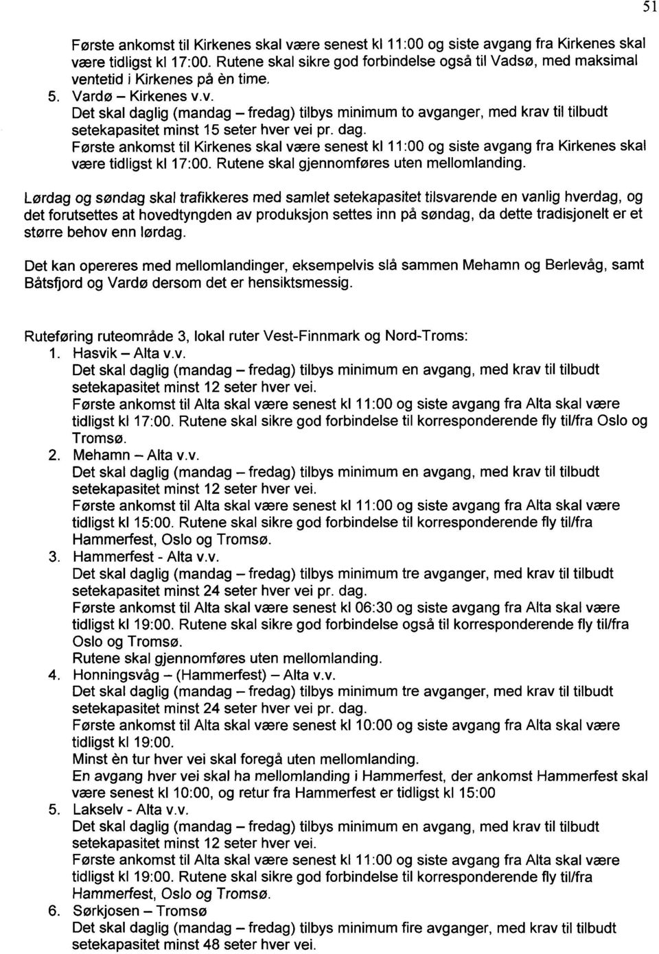dag. Første ankomst til Kirkenes skal være senest kl 11:00 og siste avgang fra Kirkenes skal være tidligst kl 17:00. Rutene skal gjennomføres uten mellomlanding.
