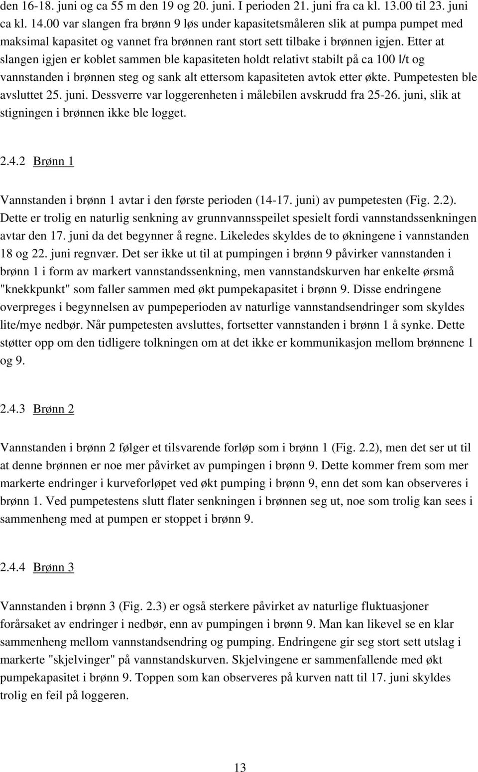 Etter at slangen igjen er koblet sammen ble kapasiteten holdt relativt stabilt på ca 100 l/t og vannstanden i brønnen steg og sank alt ettersom kapasiteten avtok etter økte.