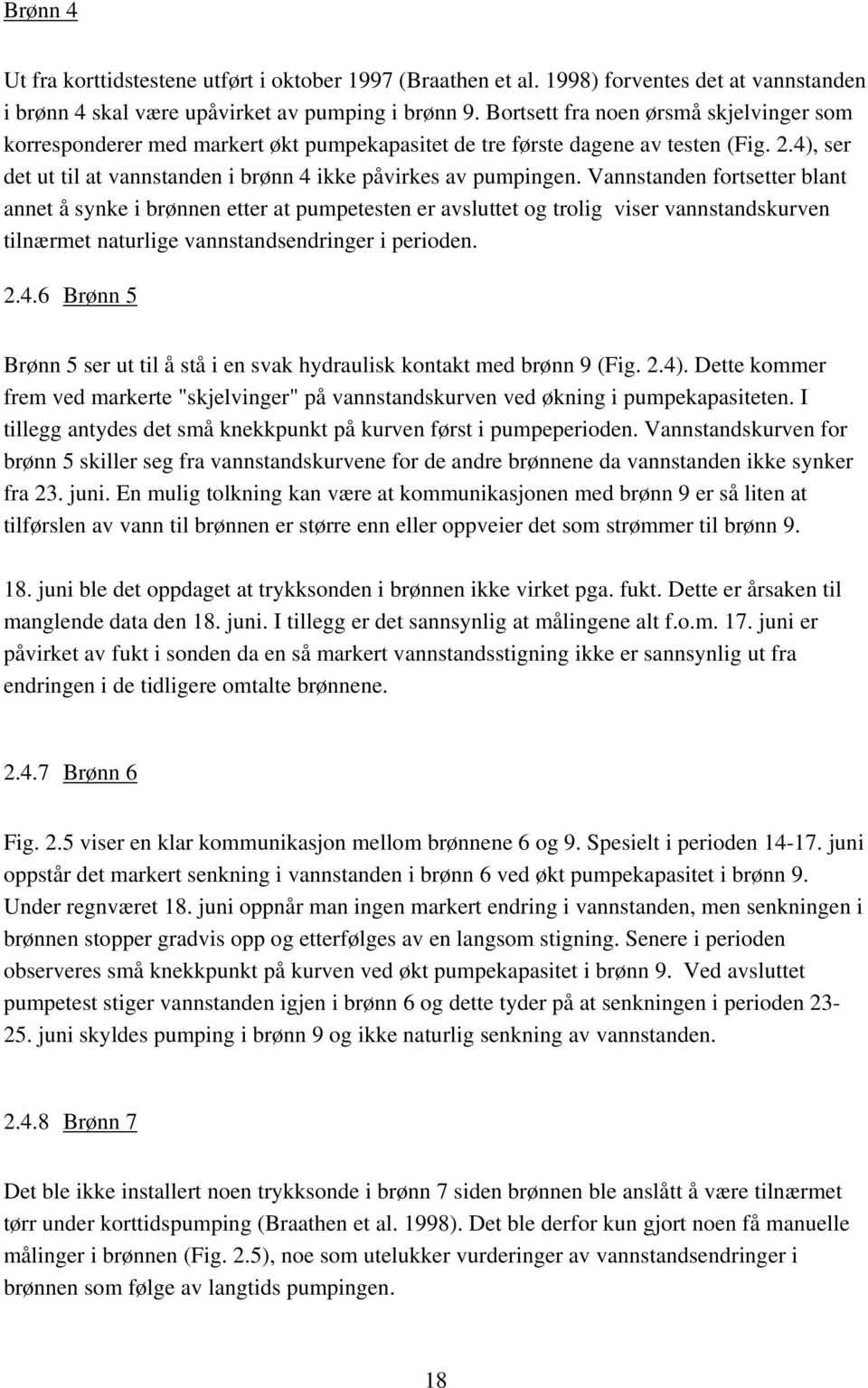 Vannstanden fortsetter blant annet å synke i brønnen etter at pumpetesten er avsluttet og trolig viser vannstandskurven tilnærmet naturlige vannstandsendringer i perioden. 2.4.