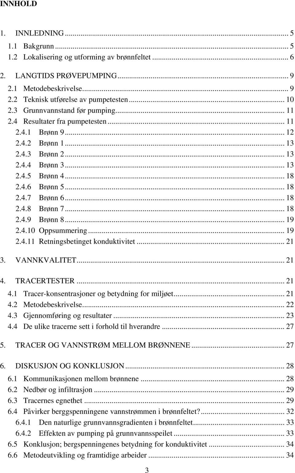 .. 18 2.4.8 Brønn 7... 18 2.4.9 Brønn 8... 19 2.4.10 Oppsummering... 19 2.4.11 Retningsbetinget konduktivitet... 21 3. VANNKVALITET... 21 4. TRACERTESTER... 21 4.1 Tracer-konsentrasjoner og betydning for miljøet.