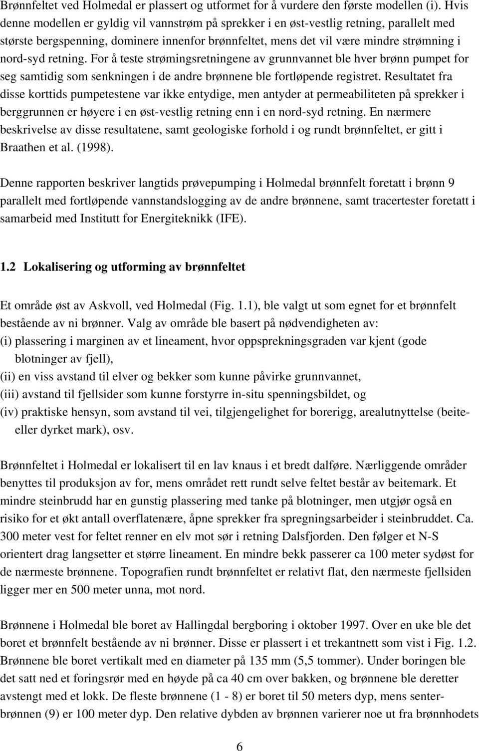 retning. For å teste strømingsretningene av grunnvannet ble hver brønn pumpet for seg samtidig som senkningen i de andre brønnene ble fortløpende registret.