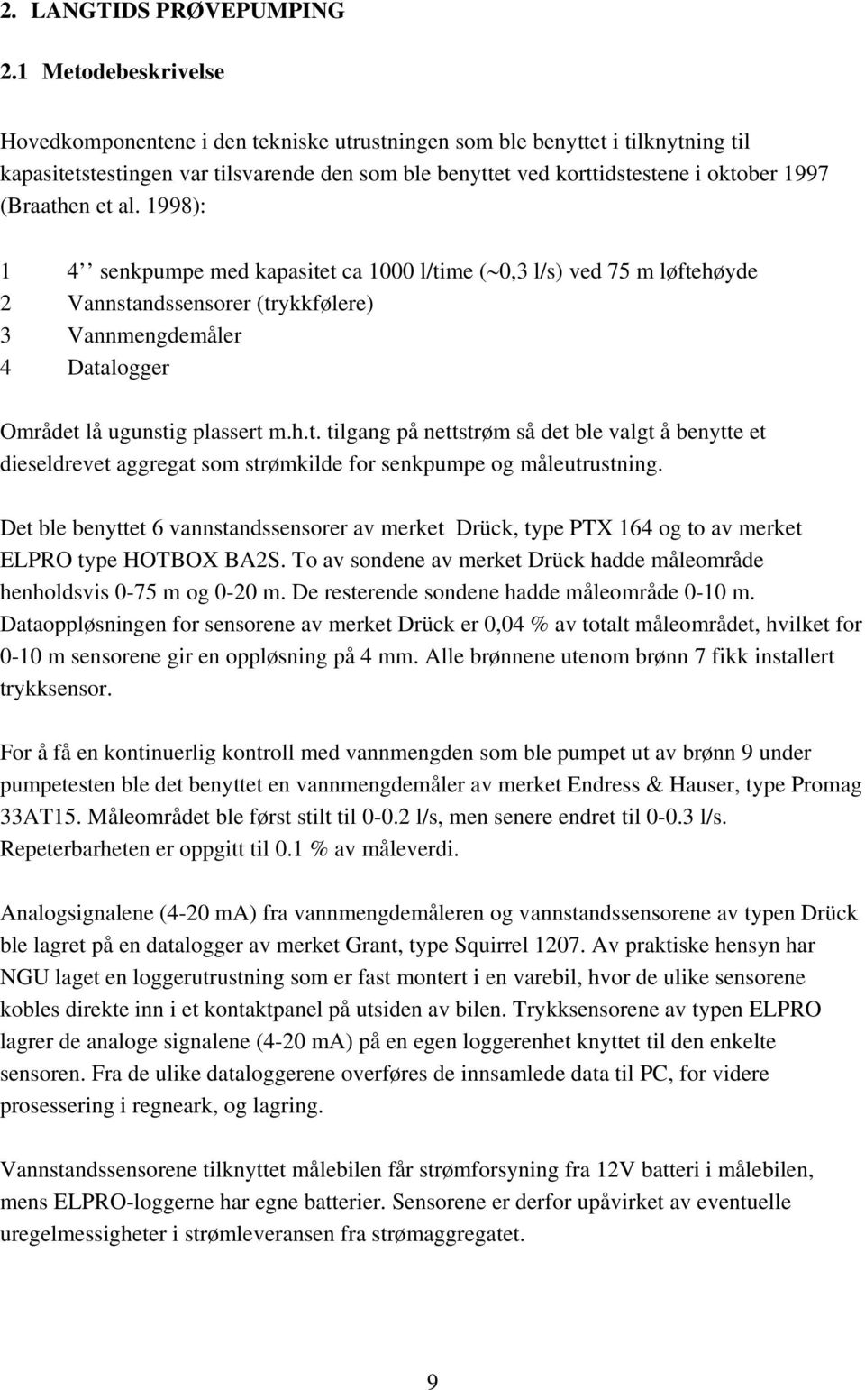 (Braathen et al. 1998): 1 4 senkpumpe med kapasitet ca 1000 l/time ( 0,3 l/s) ved 75 m løftehøyde 2 Vannstandssensorer (trykkfølere) 3 Vannmengdemåler 4 Datalogger Området lå ugunstig plassert m.h.t. tilgang på nettstrøm så det ble valgt å benytte et dieseldrevet aggregat som strømkilde for senkpumpe og måleutrustning.