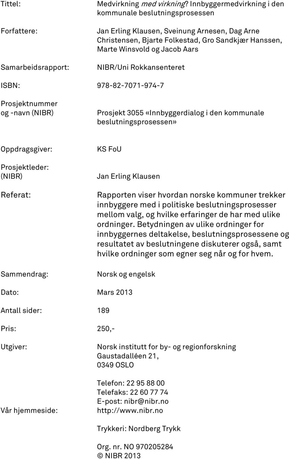 Rokkansenteret ISBN: 978-82-7071-974-7 Prosjektnummer og -navn (NIBR) Prosjekt 3055 «Innbyggerdialog i den kommunale beslutningsprosessen» Oppdragsgiver: Prosjektleder: (NIBR) Referat: Sammendrag: KS