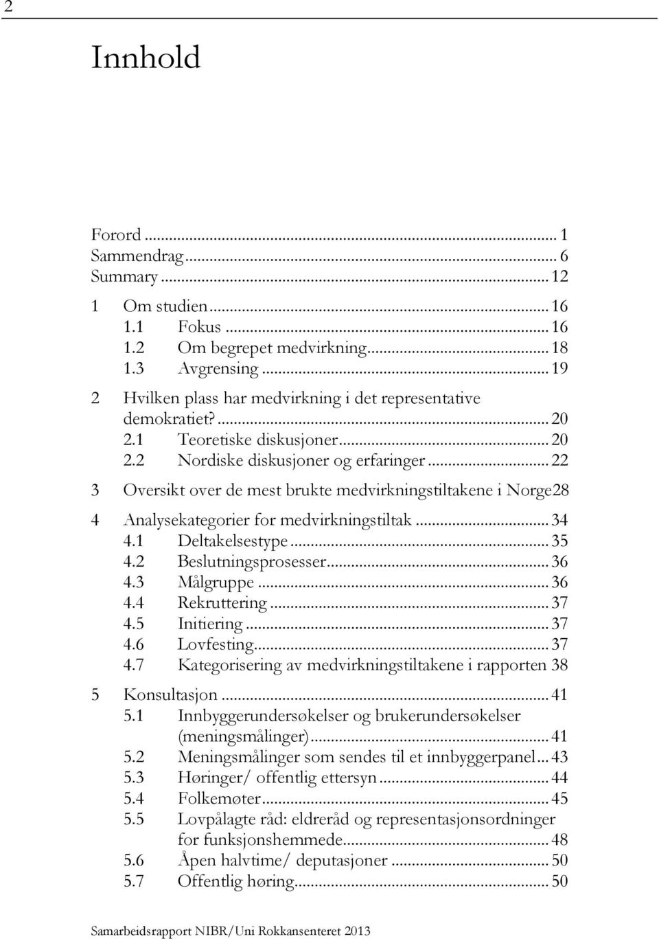 .. 22 3 Oversikt over de mest brukte medvirkningstiltakene i Norge28 4 Analysekategorier for medvirkningstiltak... 34 4.1 Deltakelsestype... 35 4.2 Beslutningsprosesser... 36 4.3 Målgruppe... 36 4.4 Rekruttering.