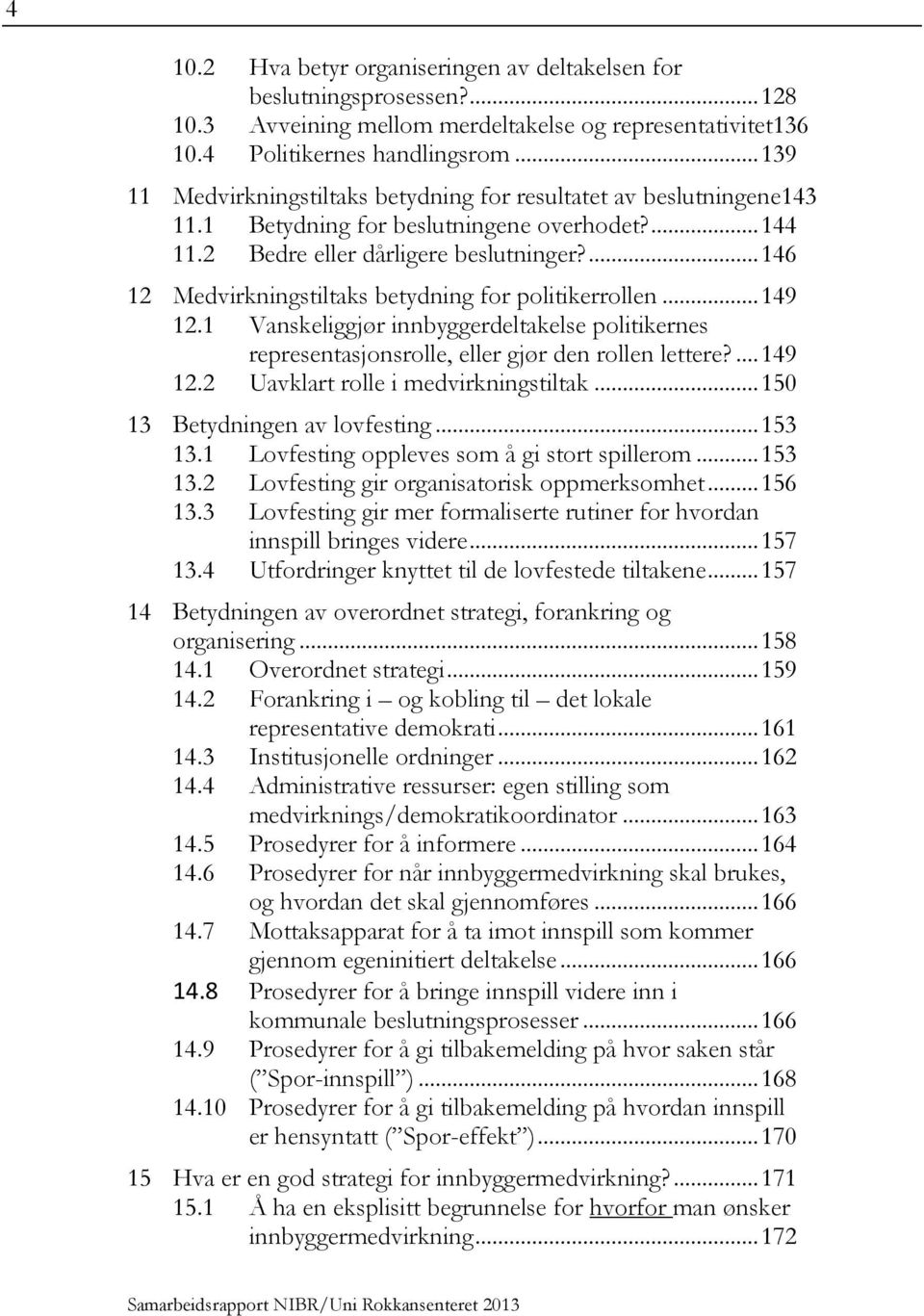 ... 146 12 Medvirkningstiltaks betydning for politikerrollen... 149 12.1 Vanskeliggjør innbyggerdeltakelse politikernes representasjonsrolle, eller gjør den rollen lettere?... 149 12.2 Uavklart rolle i medvirkningstiltak.