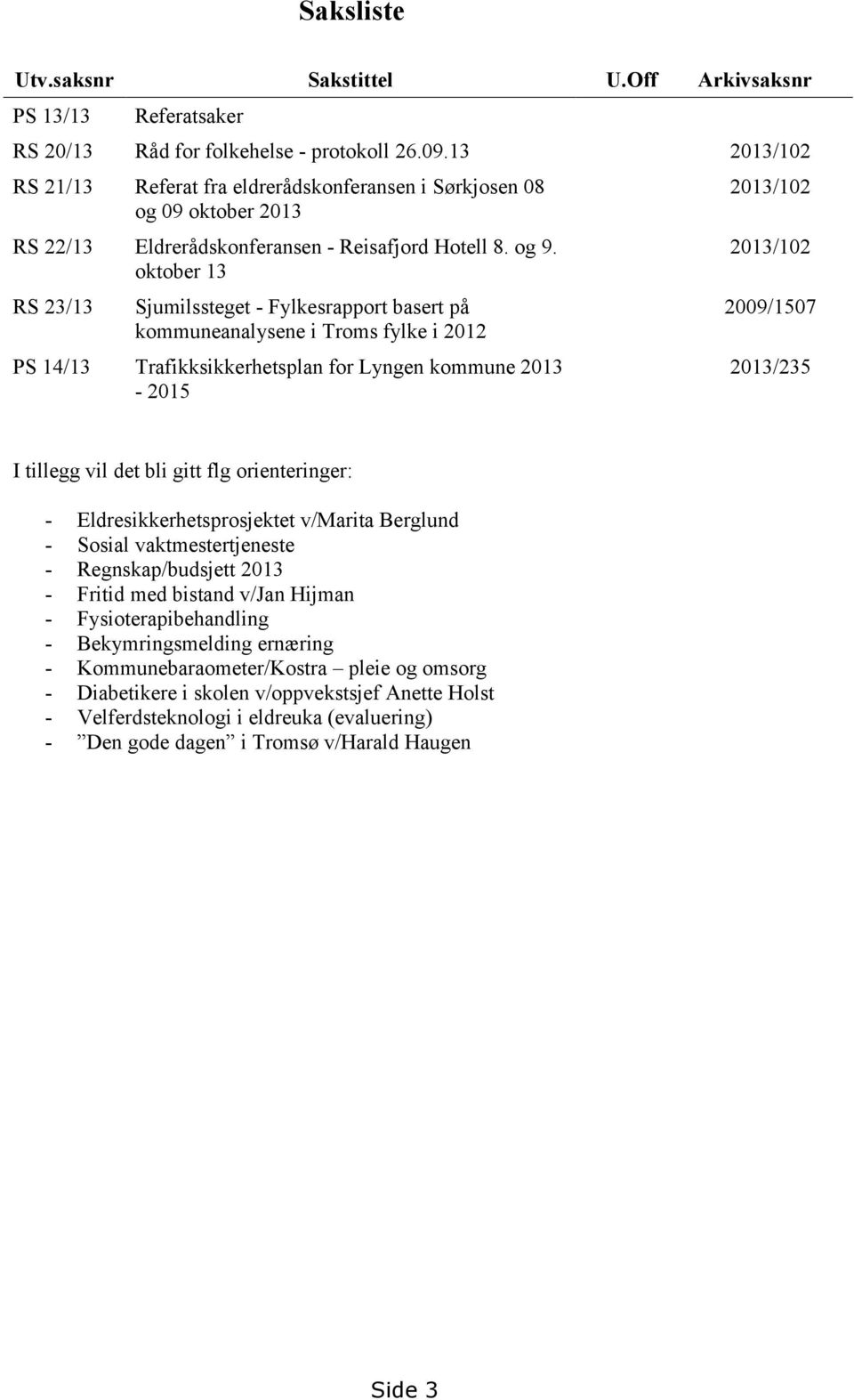 oktober 13 RS 23/13 Sjumilssteget - Fylkesrapport basert på kommuneanalysene i Troms fylke i 2012 PS 14/13 Trafikksikkerhetsplan for Lyngen kommune 2013-2015 2013/102 2013/102 2009/1507 2013/235 I