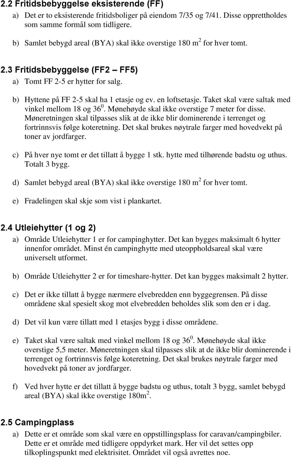 Taket skal være saltak med vinkel mellom 18 og 36 0. Mønehøyde skal ikke overstige 7 meter for disse.