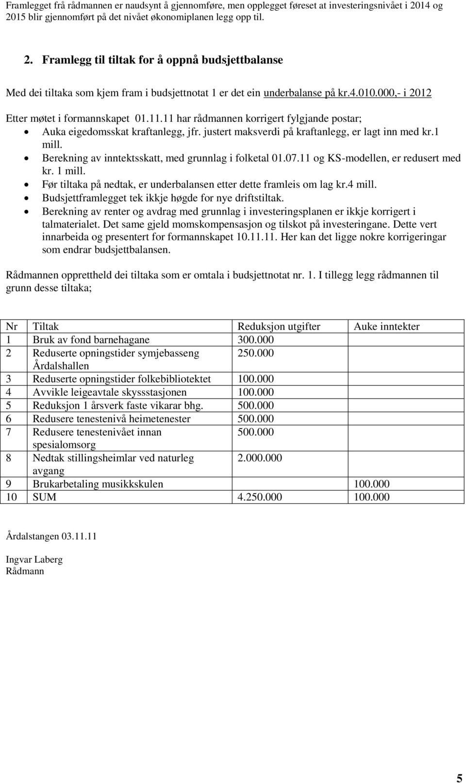 4.010.000,- i 2012 Etter møtet i formannskapet 01.11.11 har rådmannen korrigert fylgjande postar; Auka eigedomsskat kraftanlegg, jfr. justert maksverdi på kraftanlegg, er lagt inn med kr.1 mill.