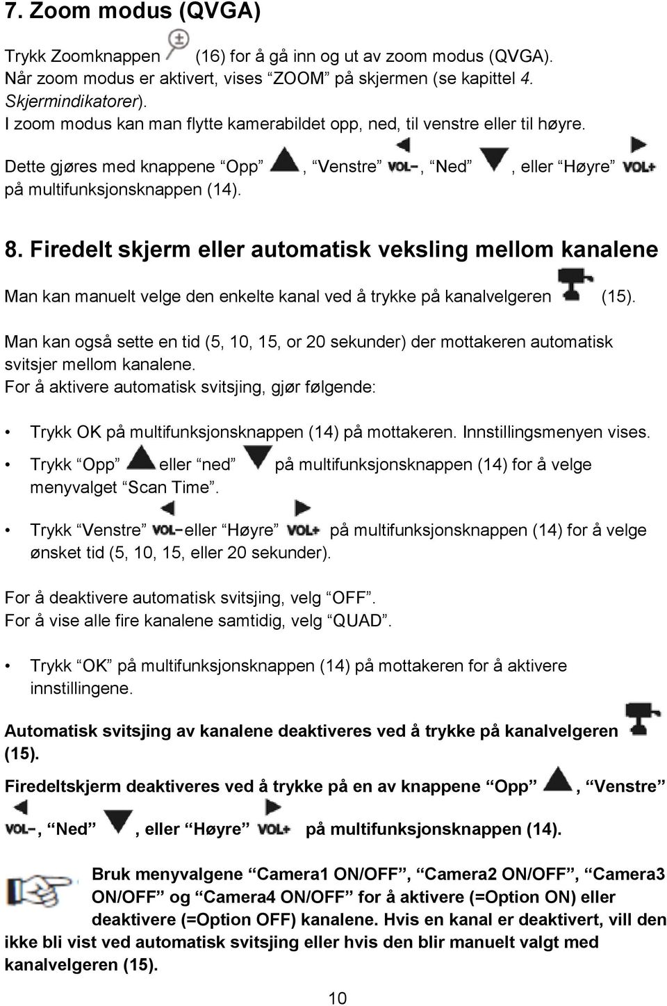 Firedelt skjerm eller automatisk veksling mellom kanalene Man kan manuelt velge den enkelte kanal ved å trykke på kanalvelgeren (15).