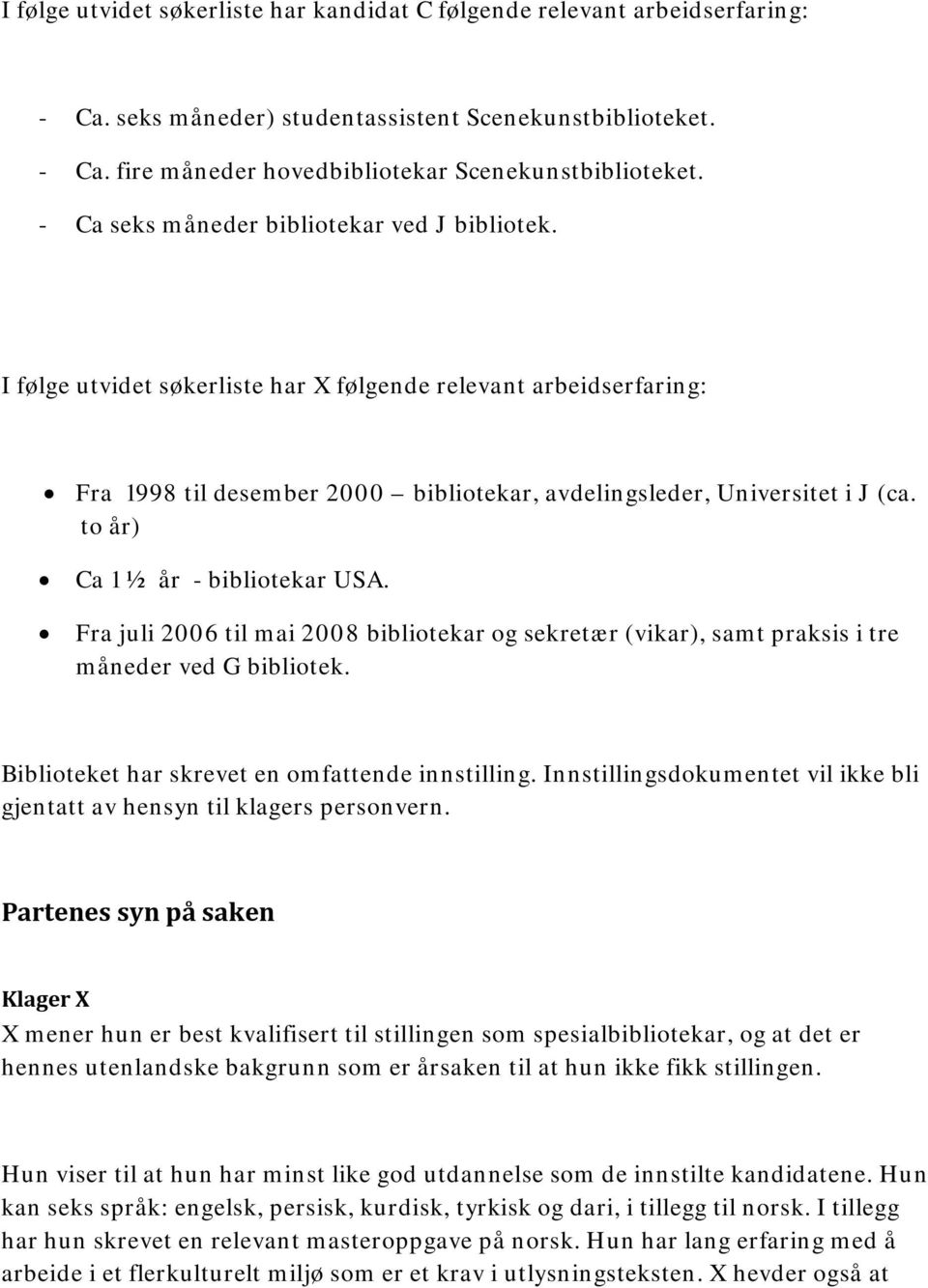 to år) Ca 1 ½ år - bibliotekar USA. Fra juli 2006 til mai 2008 bibliotekar og sekretær (vikar), samt praksis i tre måneder ved G bibliotek. Biblioteket har skrevet en omfattende innstilling.