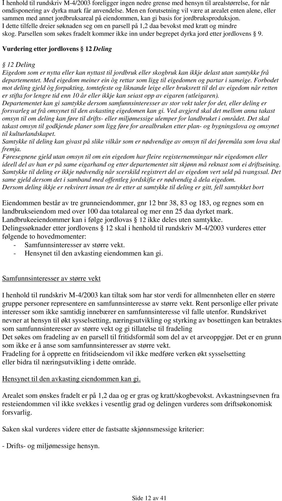 I dette tilfelle dreier søknaden seg om en parsell på 1,2 daa bevokst med kratt og mindre skog. Parsellen som søkes fradelt kommer ikke inn under begrepet dyrka jord etter jordlovens 9.