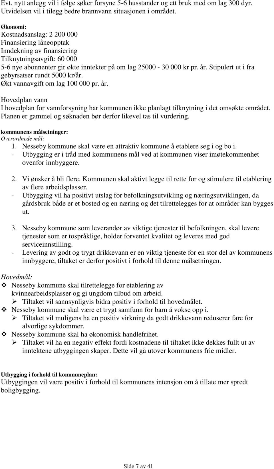 Stipulert ut i fra gebyrsatser rundt 5000 kr/år. Økt vannavgift om lag 100 000 pr. år. Hovedplan vann I hovedplan for vannforsyning har kommunen ikke planlagt tilknytning i det omsøkte området.