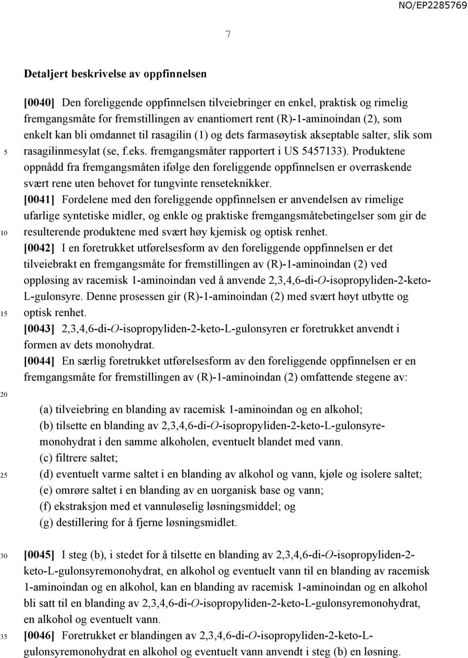 Produktene oppnådd fra fremgangsmåten ifølge den foreliggende oppfinnelsen er overraskende svært rene uten behovet for tungvinte renseteknikker.