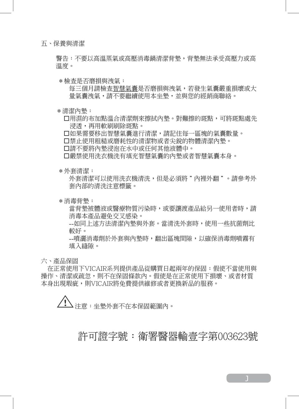 內 墊 請 不 要 將 內 墊 浸 泡 在 水 中 或 任 何 其 他 液 體 中 嚴 禁 使 用 洗 衣 機 洗 有 填 充 智 慧 氣 囊 的 內 墊 或 者 智 慧 氣 囊 本 身 * 外 套 清 潔 : 外 套 清 潔 可 以 使 用 洗 衣 機 清 洗, 但 是 必 須 將 " 內 裡 外 翻 " 請 參 考 外 套 內 部 的 清 洗 注 意 標 籤 * 消 毒 背 墊 : 當 背