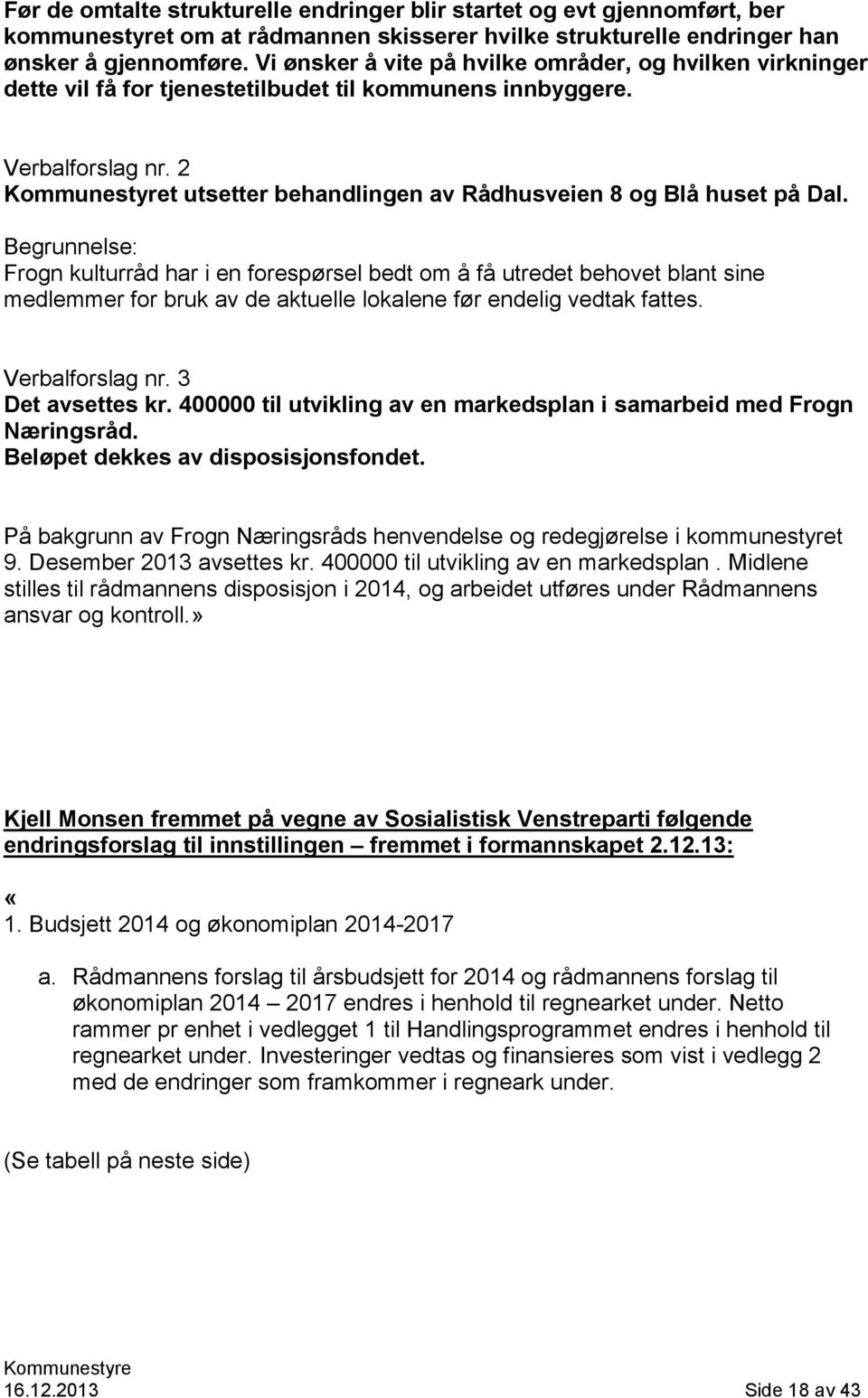 Begrunnelse: Frogn kulturråd har i en forespørsel bedt om å få utredet behovet blant sine medlemmer for bruk av de aktuelle lokalene før endelig vedtak fattes. Verbalforslag nr. 3 Det avsettes kr.