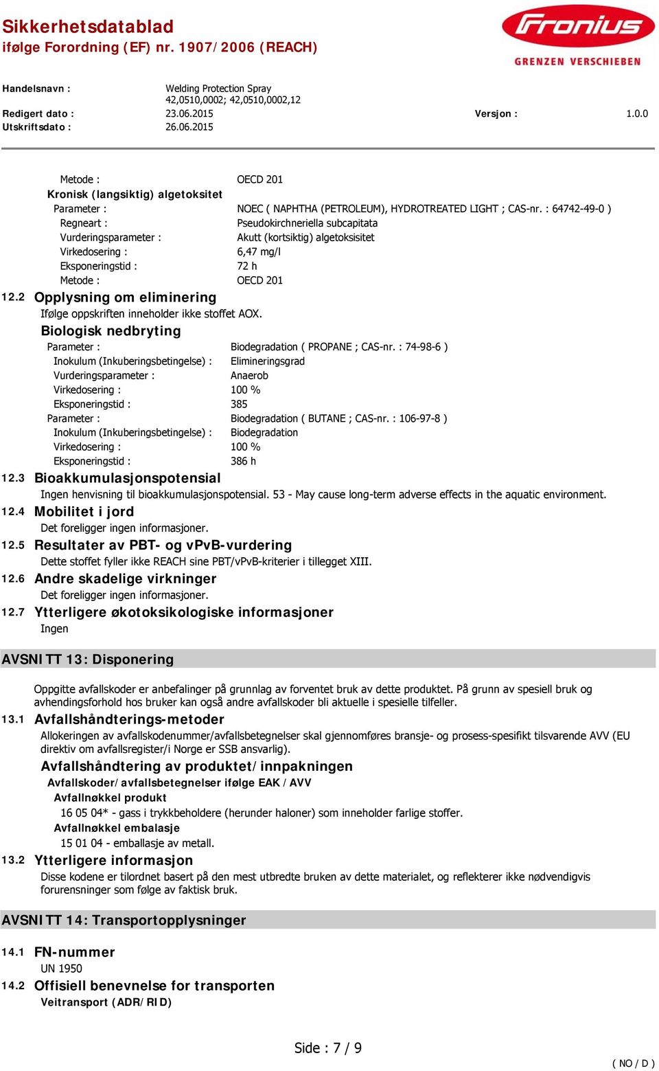 Biologisk nedbryting Parameter : Biodegradation ( PROPANE ; CAS-nr. : 74-98-6 ) Inokulum (Inkuberingsbetingelse) : Elimineringsgrad Anaerob 100 % 385 Parameter : Biodegradation ( BUTANE ; CAS-nr.