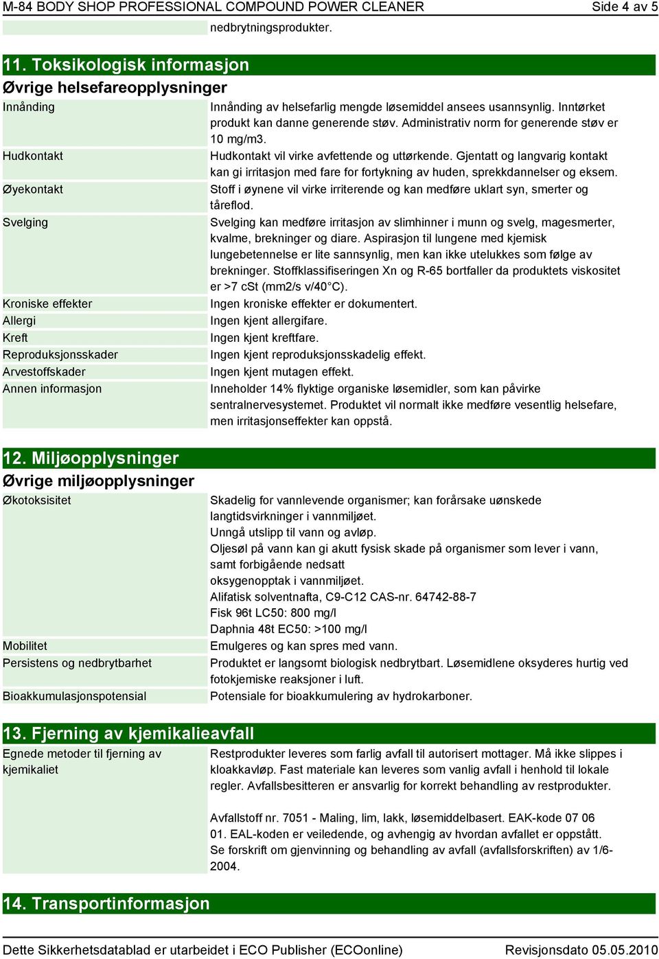 Innånding av helsefarlig mengde løsemiddel ansees usannsynlig. Inntørket produkt kan danne generende støv. Administrativ norm for generende støv er 10 mg/m3.