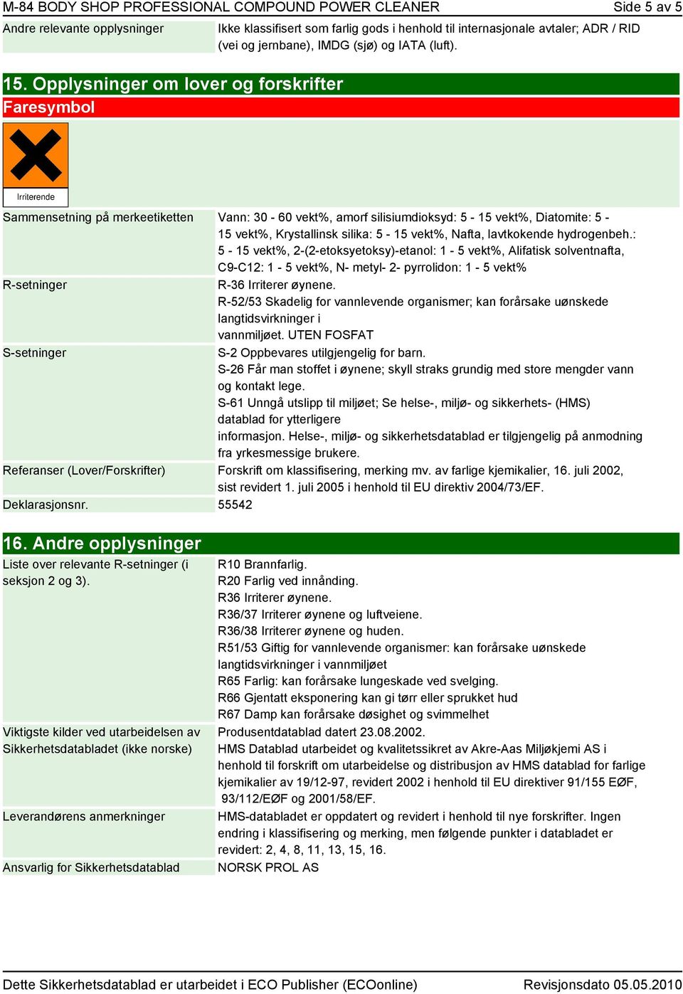 Opplysninger om lover og forskrifter Faresymbol Sammensetning på merkeetiketten Vann: 30-60 vekt%, amorf silisiumdioksyd: 5-15 vekt%, Diatomite: 5-15 vekt%, Krystallinsk silika: 5-15 vekt%, Nafta,