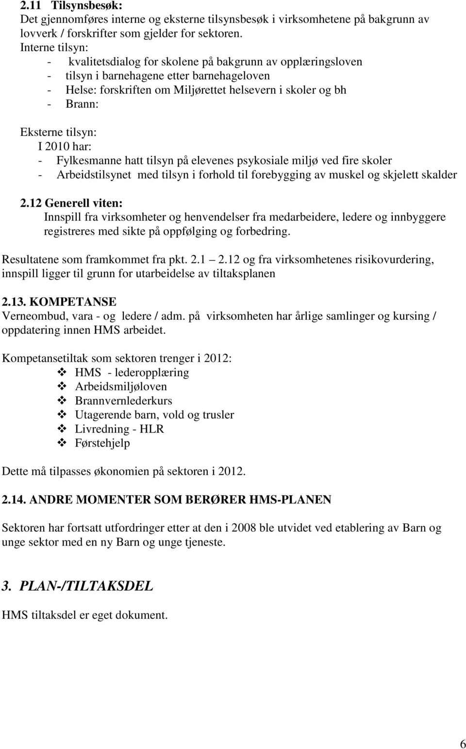 tilsyn: I 2010 har: - Fylkesmanne hatt tilsyn på elevenes psykosiale miljø ved fire skoler - Arbeidstilsynet med tilsyn i forhold til forebygging av muskel og skjelett skalder 2.