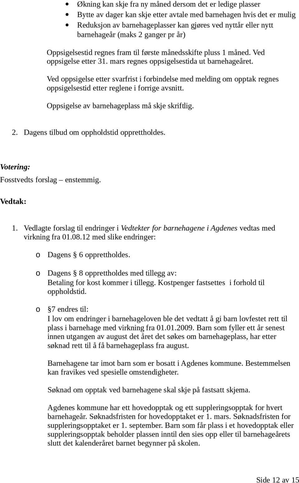 Ved oppsigelse etter svarfrist i forbindelse med melding om opptak regnes oppsigelsestid etter reglene i forrige avsnitt. Oppsigelse av barnehageplass må skje skriftlig. 2.