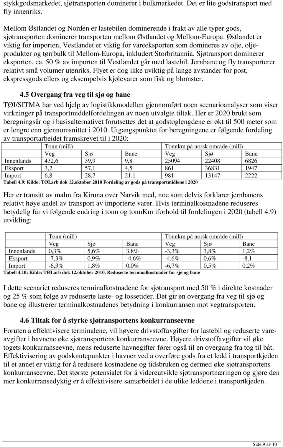 Østlandet er viktig for importen, Vestlandet er viktig for vareeksporten som domineres av olje, oljeprodukter og tørrbulk til Mellom-Europa, inkludert Storbritannia.