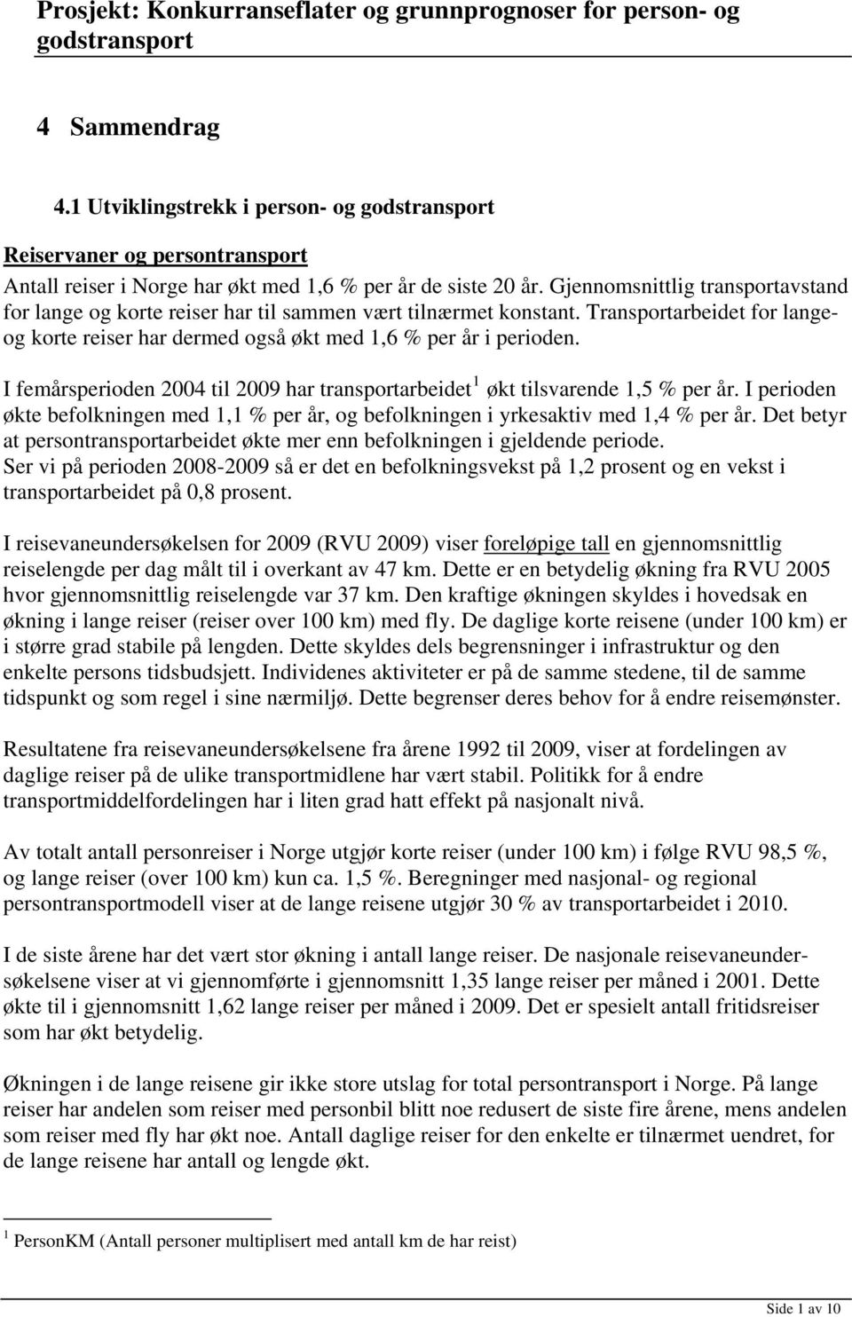 Gjennomsnittlig transportavstand for lange og korte reiser har til sammen vært tilnærmet konstant. Transportarbeidet for langeog korte reiser har dermed også økt med 1,6 % per år i perioden.