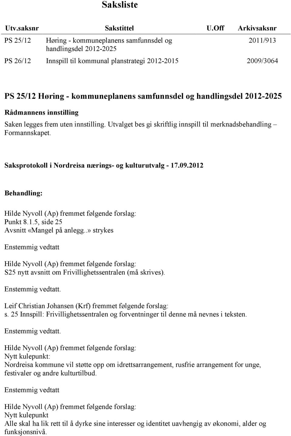 samfunnsdel og handlingsdel 2012-2025 Rådmannens innstilling Saken legges frem uten innstilling. Utvalget bes gi skriftlig innspill til merknadsbehandling Formannskapet.