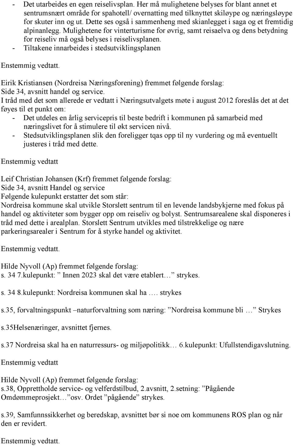 Mulighetene for vinterturisme for øvrig, samt reisaelva og dens betydning for reiseliv må også belyses i reiselivsplanen.