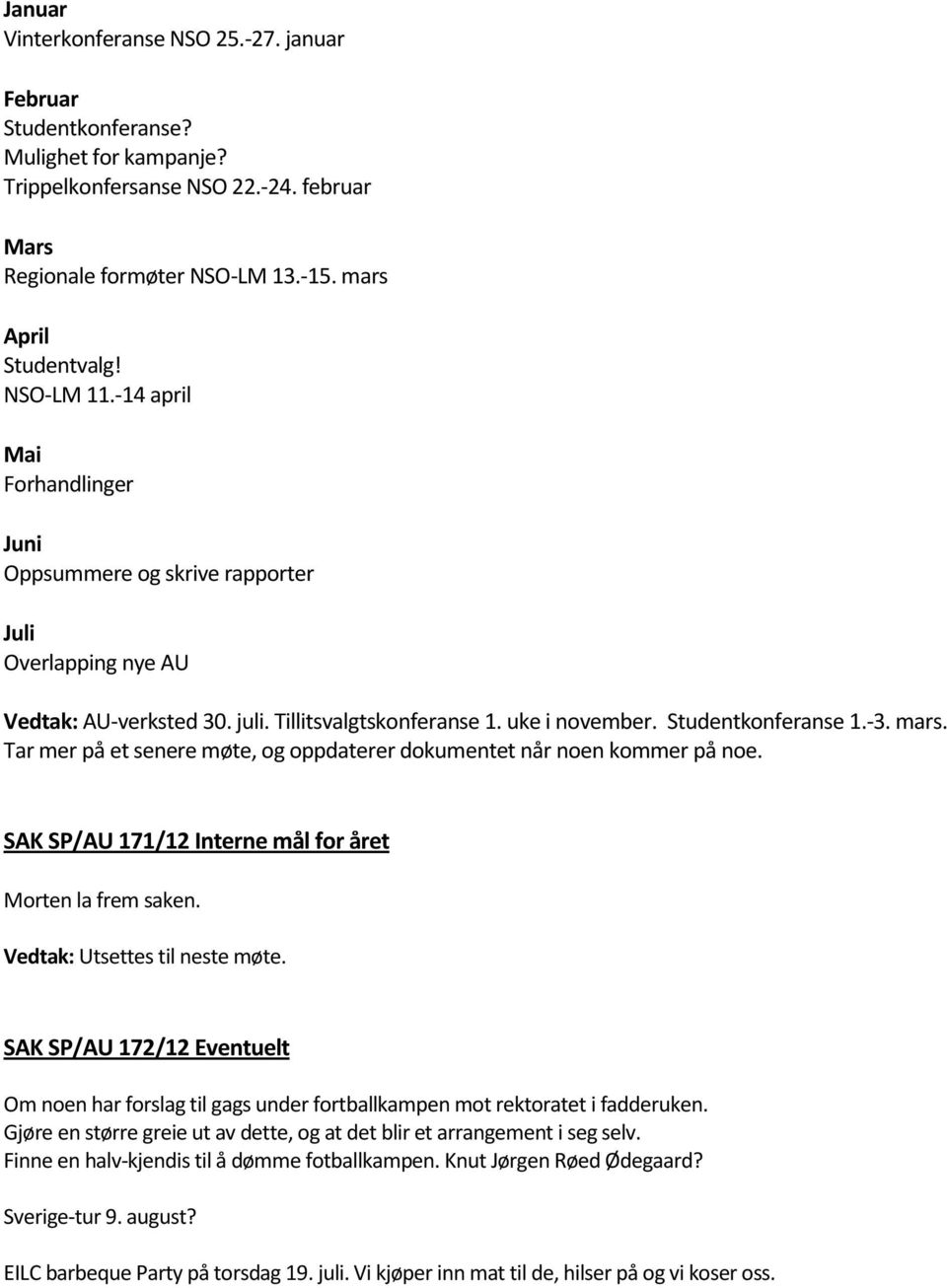 Tar mer på et senere møte, og oppdaterer dokumentet når noen kommer på noe. 171/12 Interne mål for året Morten la frem saken. Utsettes til neste møte.