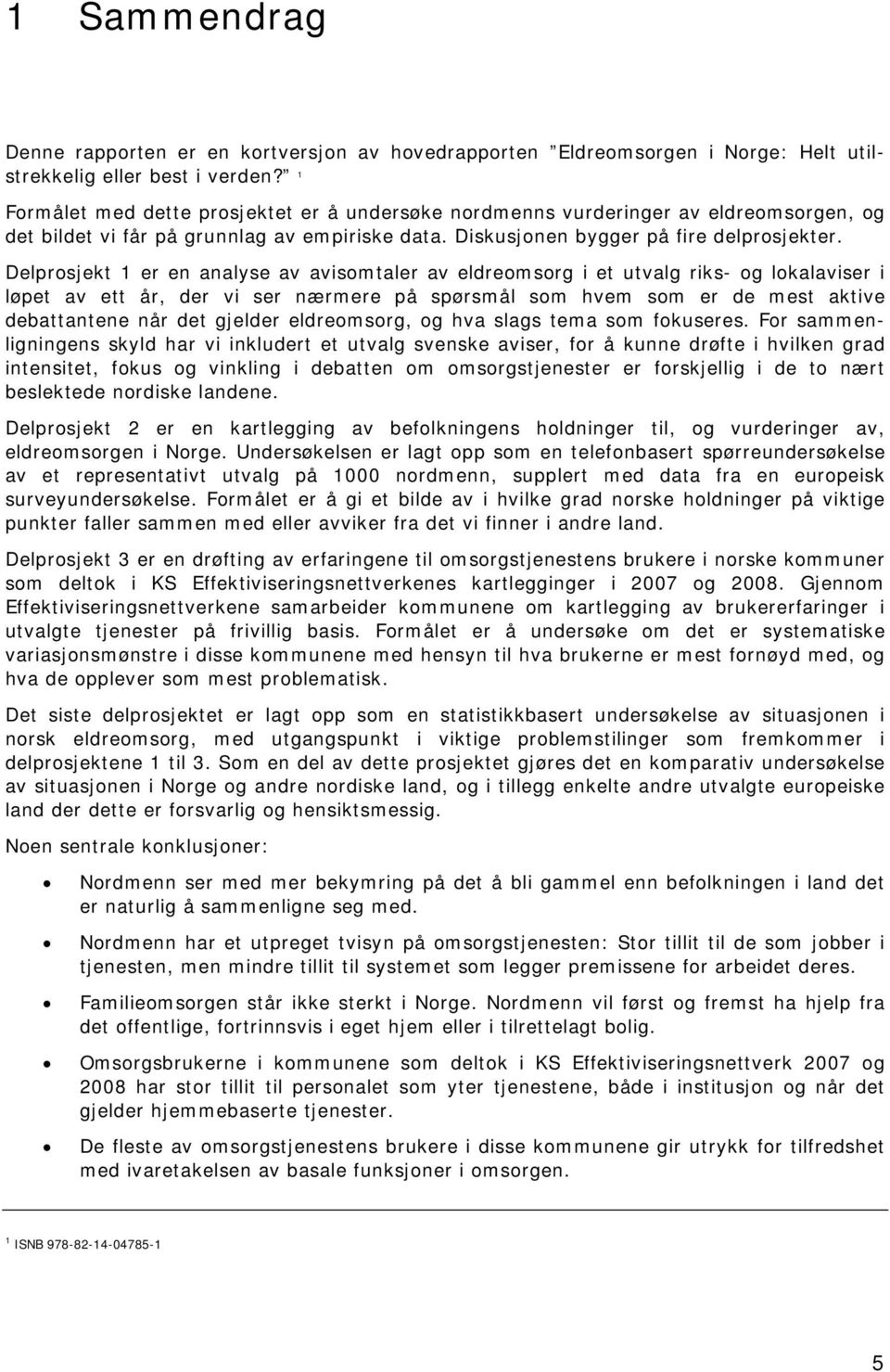 Delprosjekt 1 er en analyse av avisomtaler av eldreomsorg i et utvalg riks- og lokalaviser i løpet av ett år, der vi ser nærmere på spørsmål som hvem som er de mest aktive debattantene når det