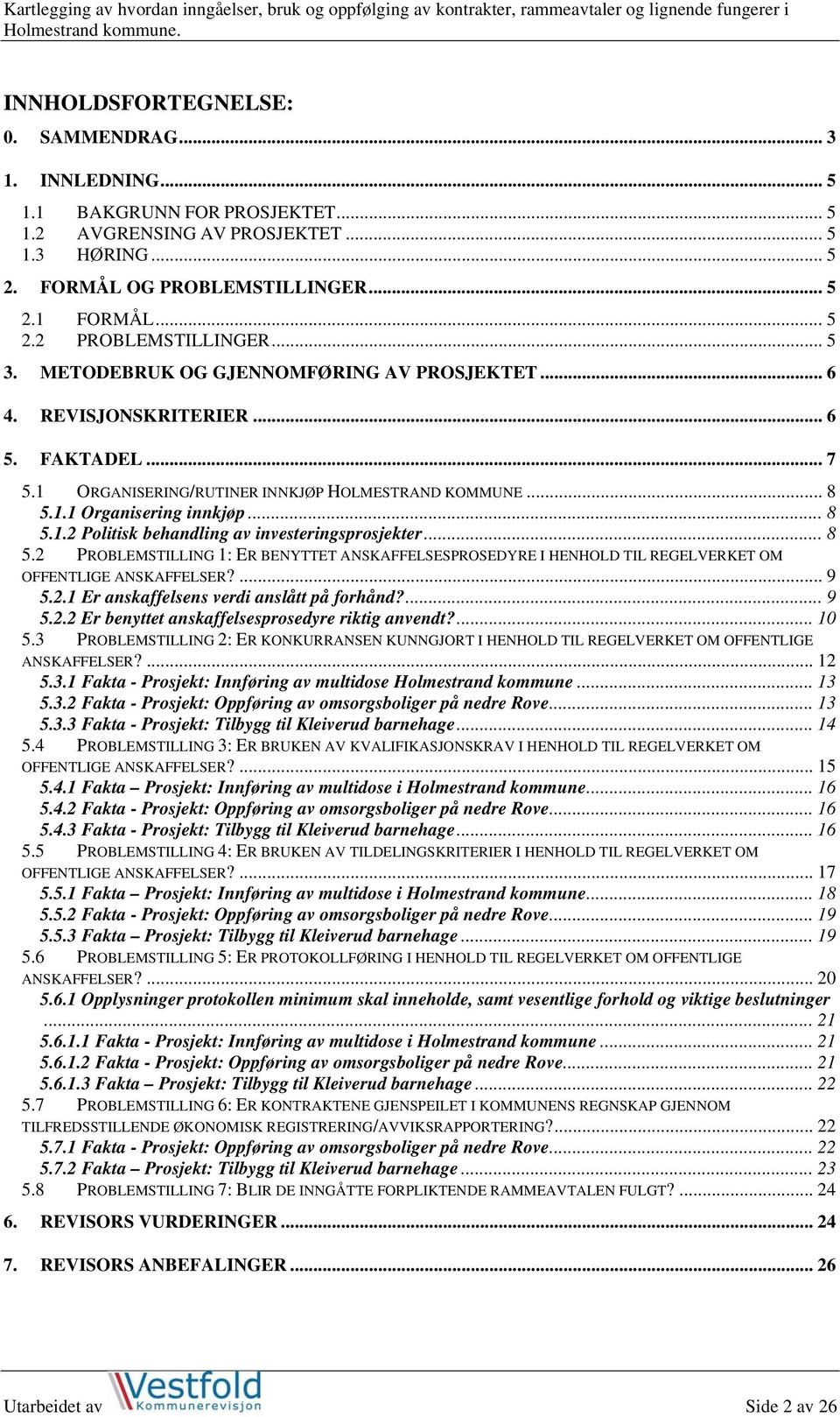 .. 8 5.2 PROBLEMSTILLING 1: ER BENYTTET ANSKAFFELSESPROSEDYRE I HENHOLD TIL REGELVERKET OM OFFENTLIGE ANSKAFFELSER?... 9 5.2.1 Er anskaffelsens verdi anslått på forhånd?... 9 5.2.2 Er benyttet anskaffelsesprosedyre riktig anvendt?