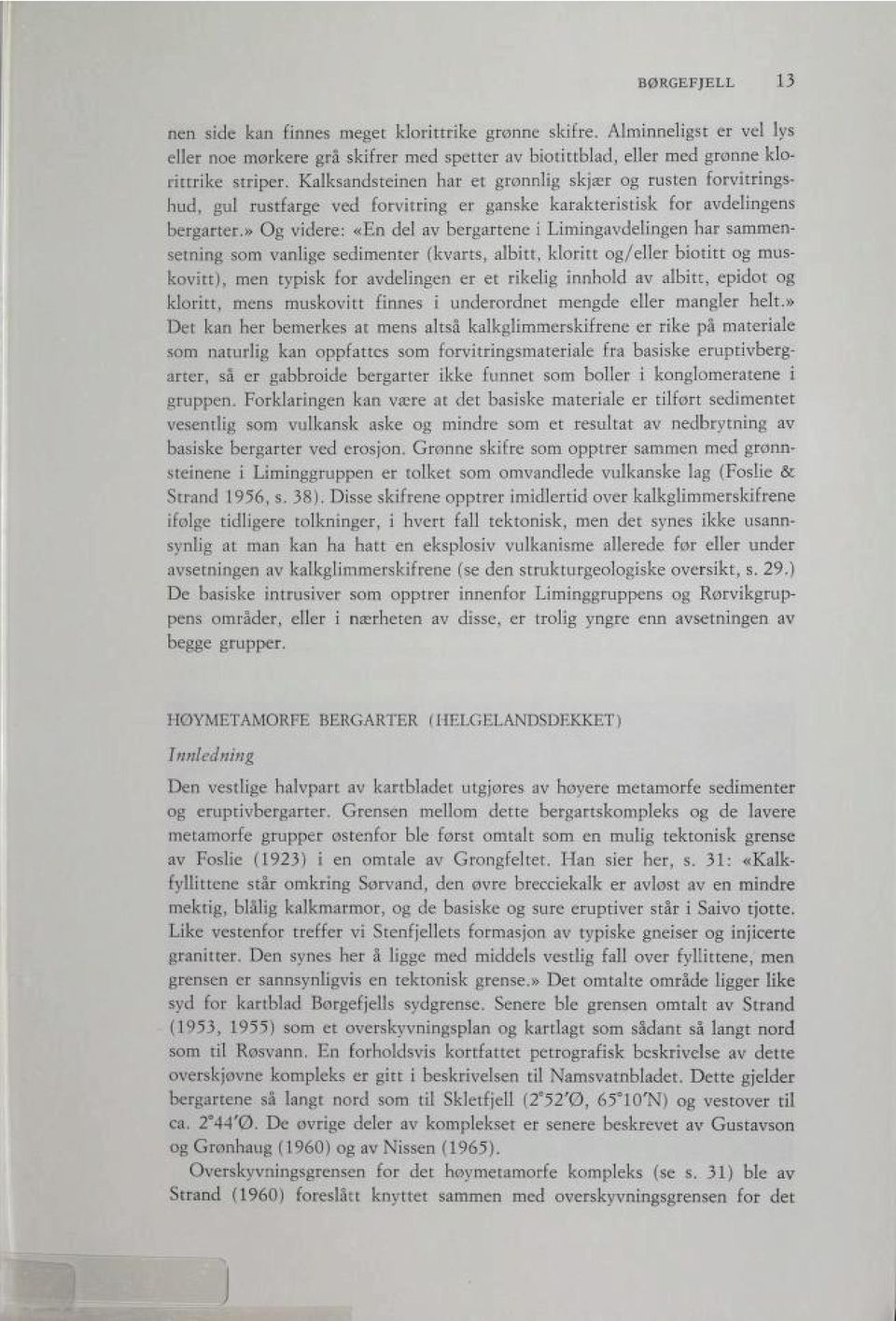 » Og videre: «En del av bergartene i Limingavdelingen har sammen setning som vanlige sedimenter (kvarts, albitt, kloritt og/eller biotitt og mus kovitt), men typisk for avdelingen er et rikelig