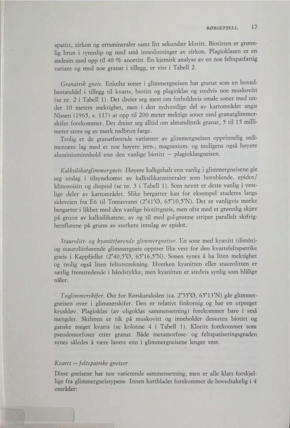 Enkelte soner i glimmergneisen har granat som en hoved bestanddel i tillegg til kvarts, biotitt og plagioklas og stedvis noe muskovitt (se nr. 2 i Tabell 1).