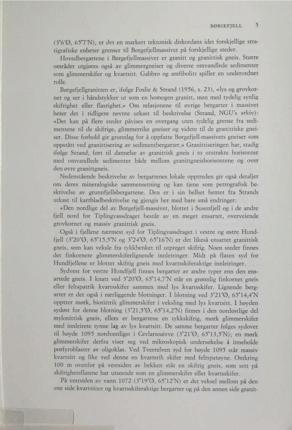 Gabbro og amfibolitt spiller en underordnet rolle. Børgefjellgranitten er, ifølge Foslie & Strand (1956, s.