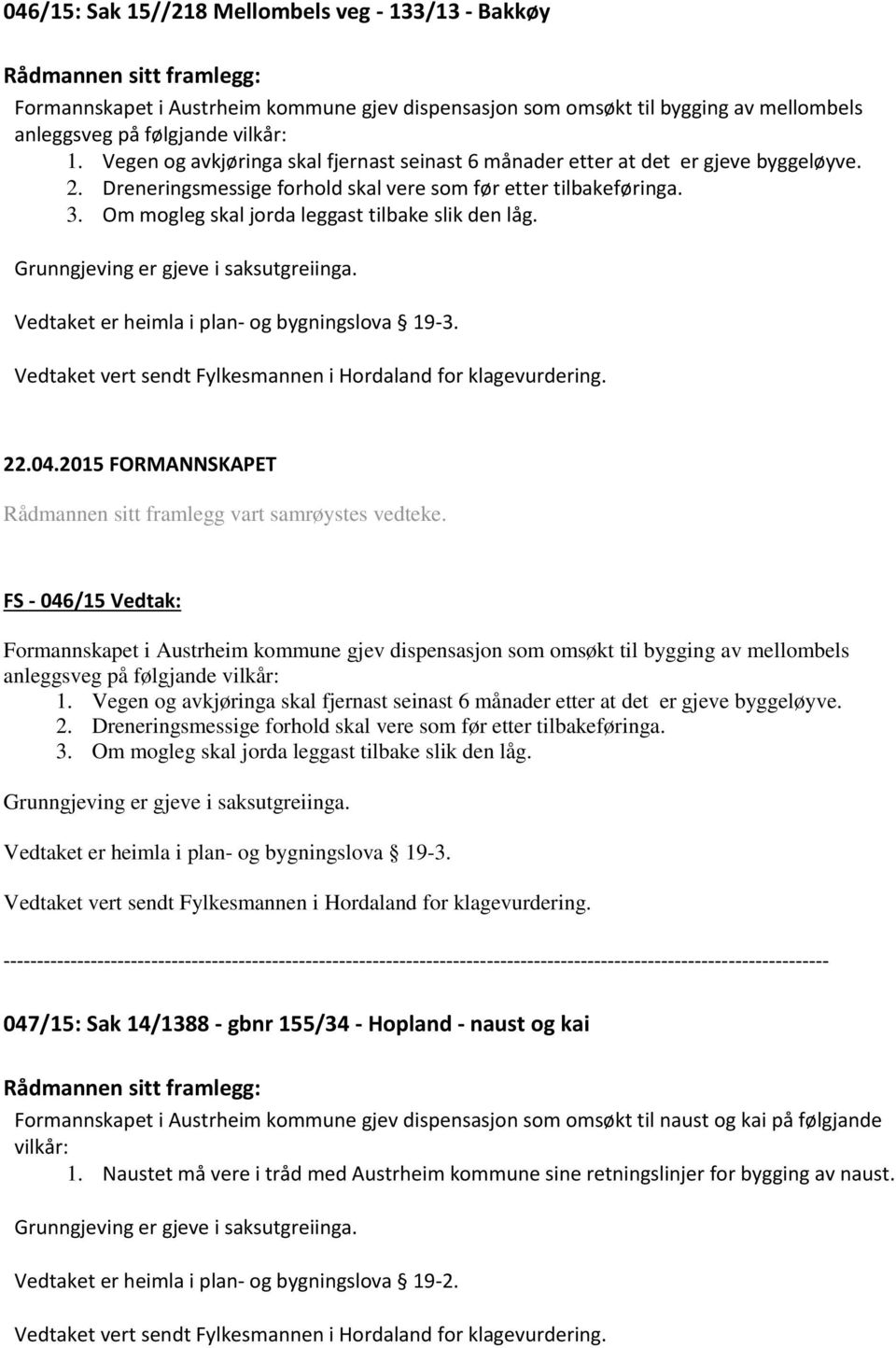 Om mogleg skal jorda leggast tilbake slik den låg. Grunngjeving er gjeve i saksutgreiinga. Vedtaket er heimla i plan- og bygningslova 19-3.