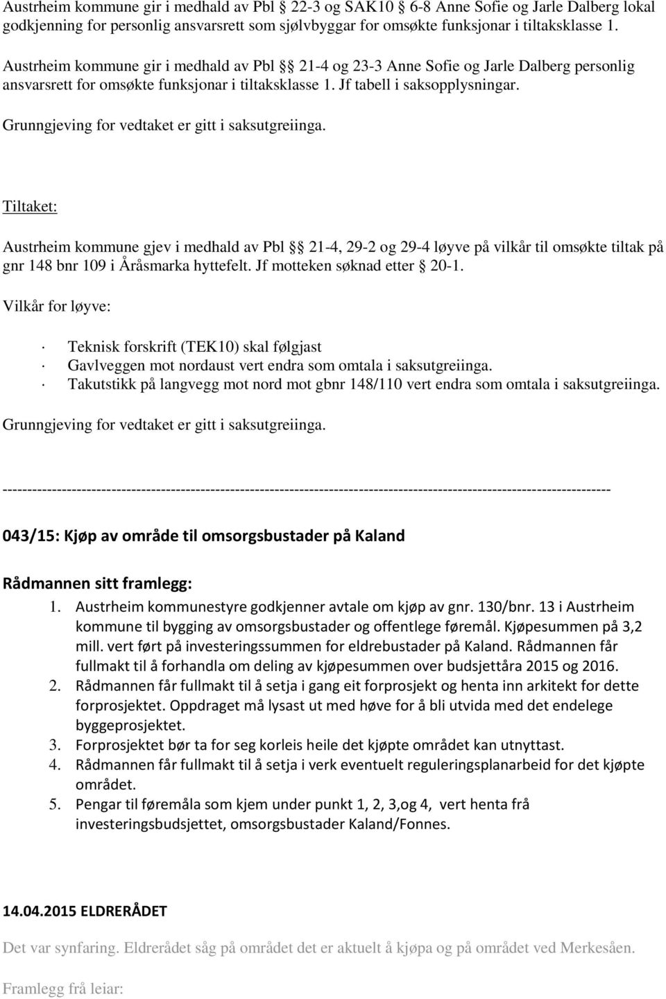 Grunngjeving for vedtaket er gitt i saksutgreiinga. Tiltaket: Austrheim kommune gjev i medhald av Pbl 21-4, 29-2 og 29-4 løyve på vilkår til omsøkte tiltak på gnr 148 bnr 109 i Åråsmarka hyttefelt.