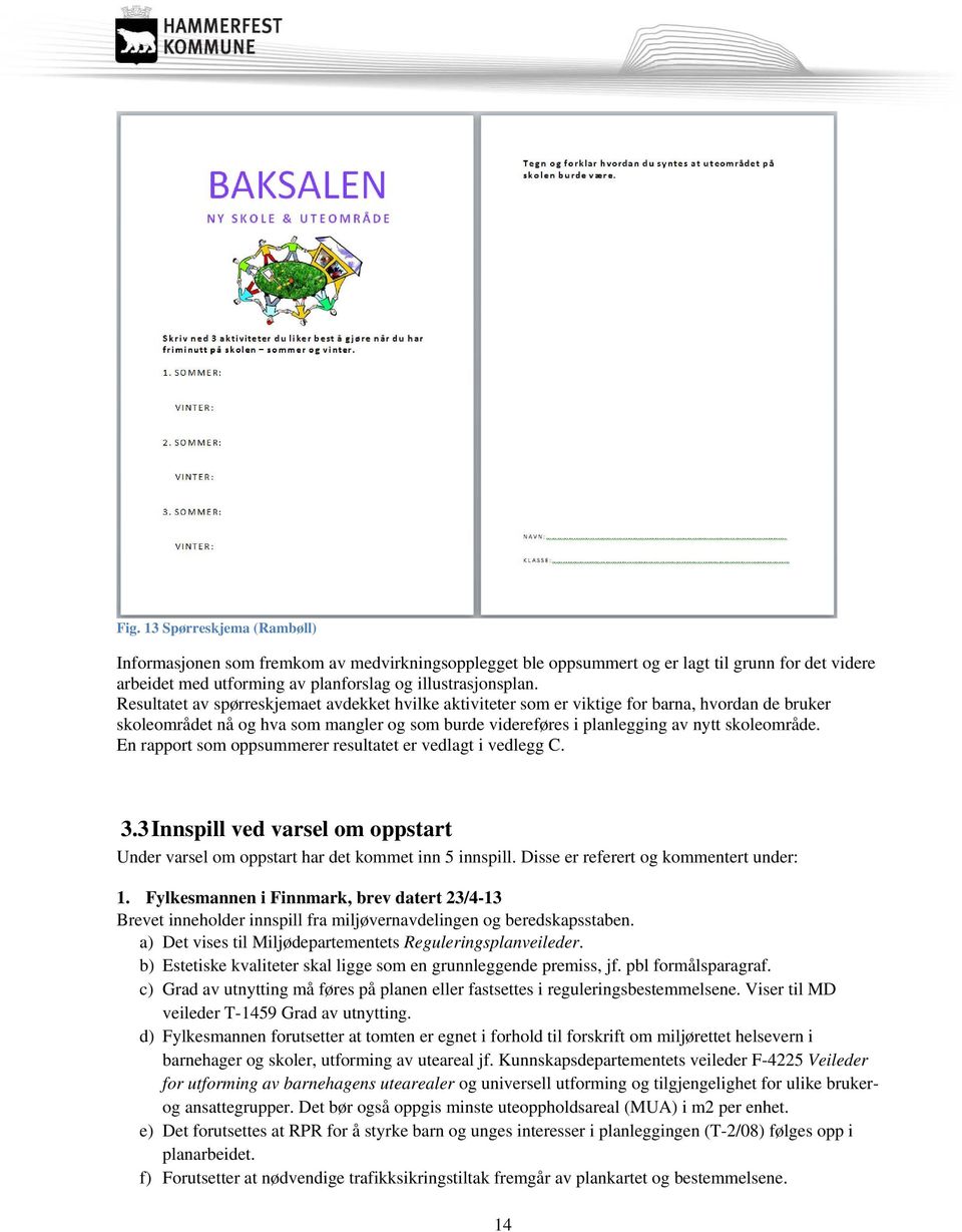 En rapport som oppsummerer resultatet er vedlagt i vedlegg C. 3.3 Innspill ved varsel om oppstart Under varsel om oppstart har det kommet inn 5 innspill. Disse er referert og kommentert under: 1.