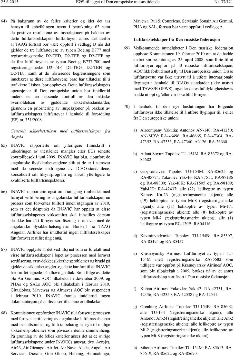 luftfartøyer, anses det derfor at TAAG fortsatt bør være oppført i vedlegg B når det gjelder de tre luftfartøyene av typen Boeing B777 med registreringsmerke D2-TED, D2-TEE og D2-TEF og de fire