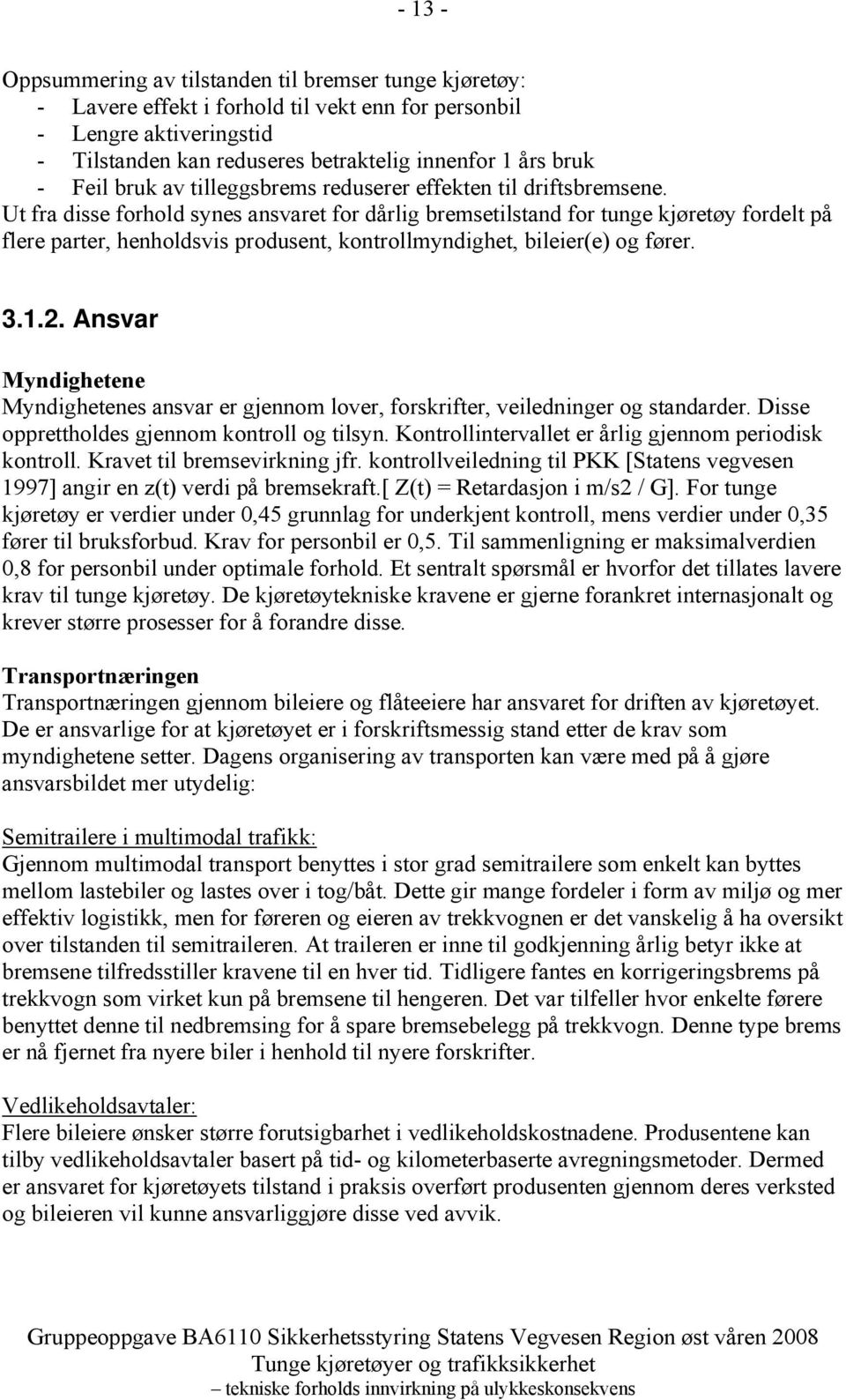 Ut fra disse forhold synes ansvaret for dårlig bremsetilstand for tunge kjøretøy fordelt på flere parter, henholdsvis produsent, kontrollmyndighet, bileier(e) og fører. 3.1.2.