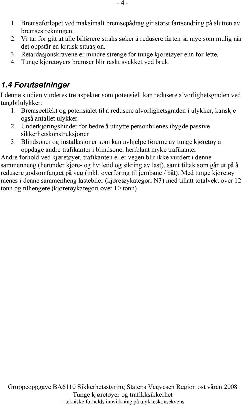 Tunge kjøretøyers bremser blir raskt svekket ved bruk. 1.4 Forutsetninger I denne studien vurderes tre aspekter som potensielt kan redusere alvorlighetsgraden ved tungbilulykker: 1.