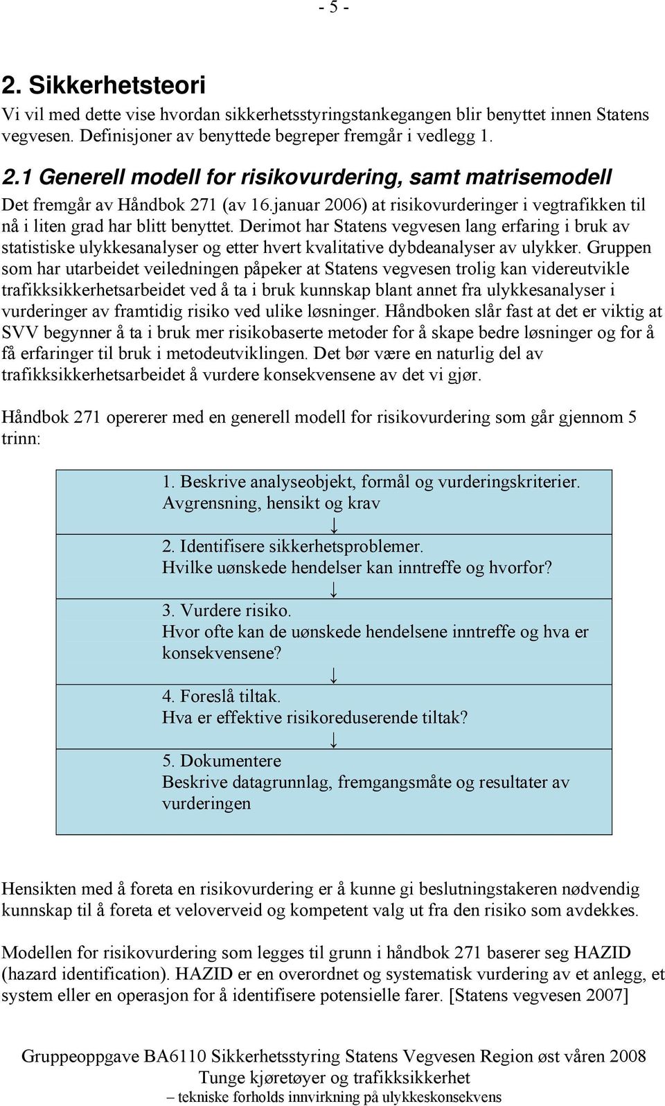 Derimot har Statens vegvesen lang erfaring i bruk av statistiske ulykkesanalyser og etter hvert kvalitative dybdeanalyser av ulykker.