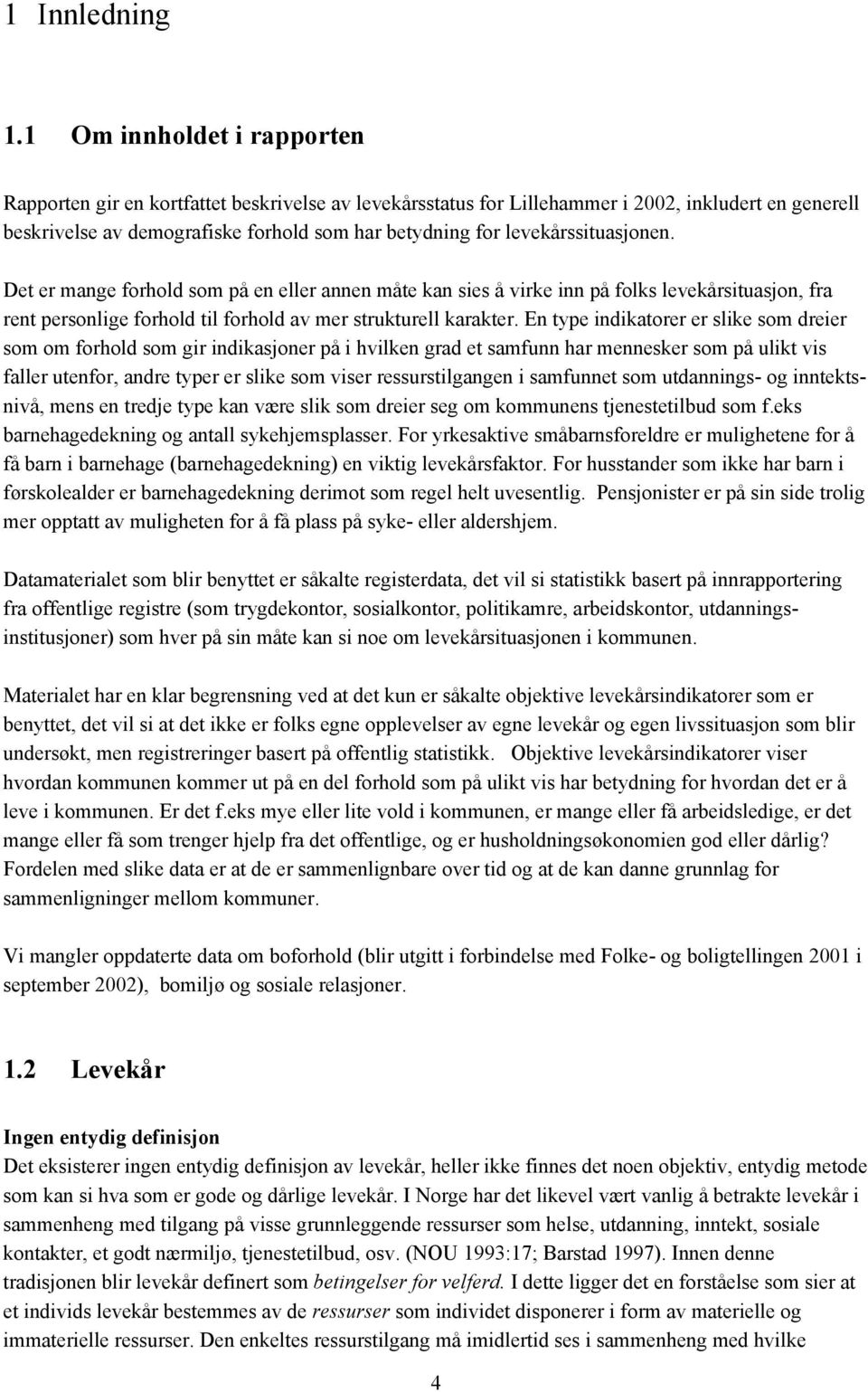 levekårssituasjonen. Det er mange forhold som på en eller annen måte kan sies å virke inn på folks levekårsituasjon, fra rent personlige forhold til forhold av mer strukturell karakter.