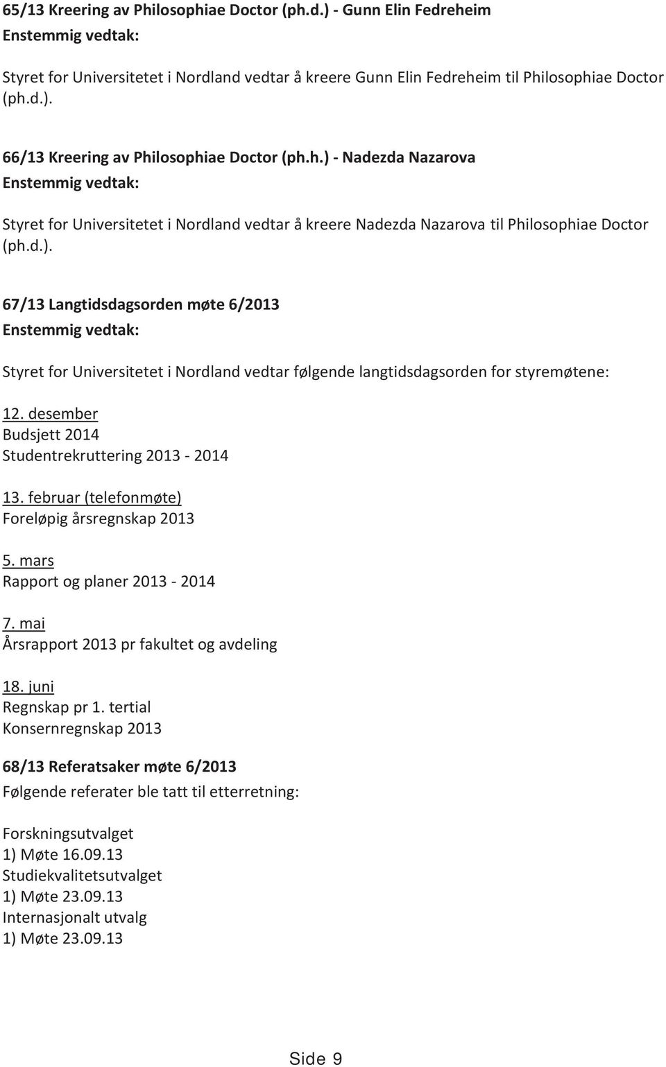 desember Budsjett 2014 Studentrekruttering 2013-2014 13. februar (telefonmøte) Foreløpig årsregnskap 2013 5. mars Rapport og planer 2013-2014 7. mai Årsrapport 2013 pr fakultet og avdeling 18.