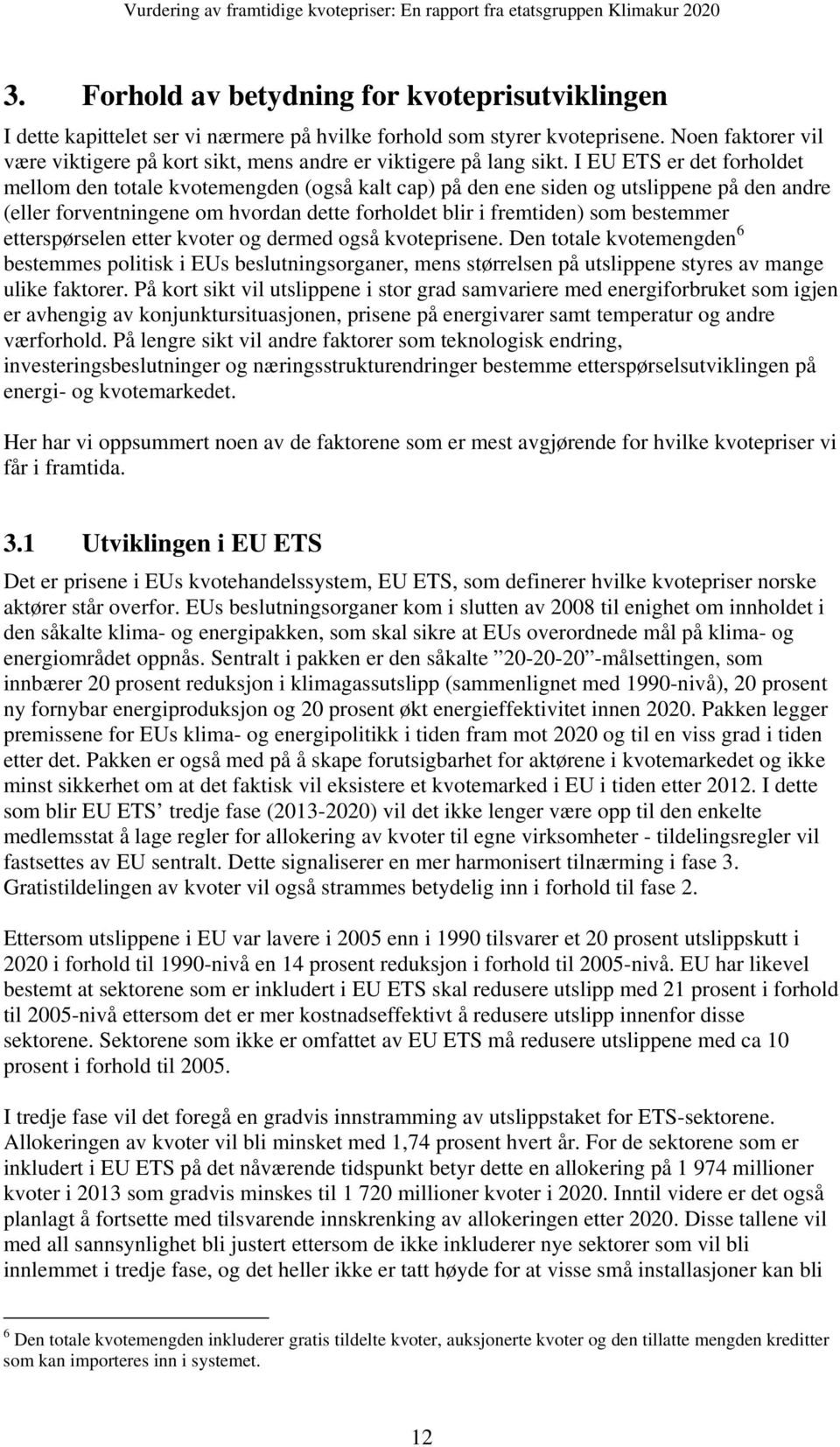 I EU ETS er det forholdet mellom den totale kvotemengden (også kalt cap) på den ene siden og utslippene på den andre (eller forventningene om hvordan dette forholdet blir i fremtiden) som bestemmer