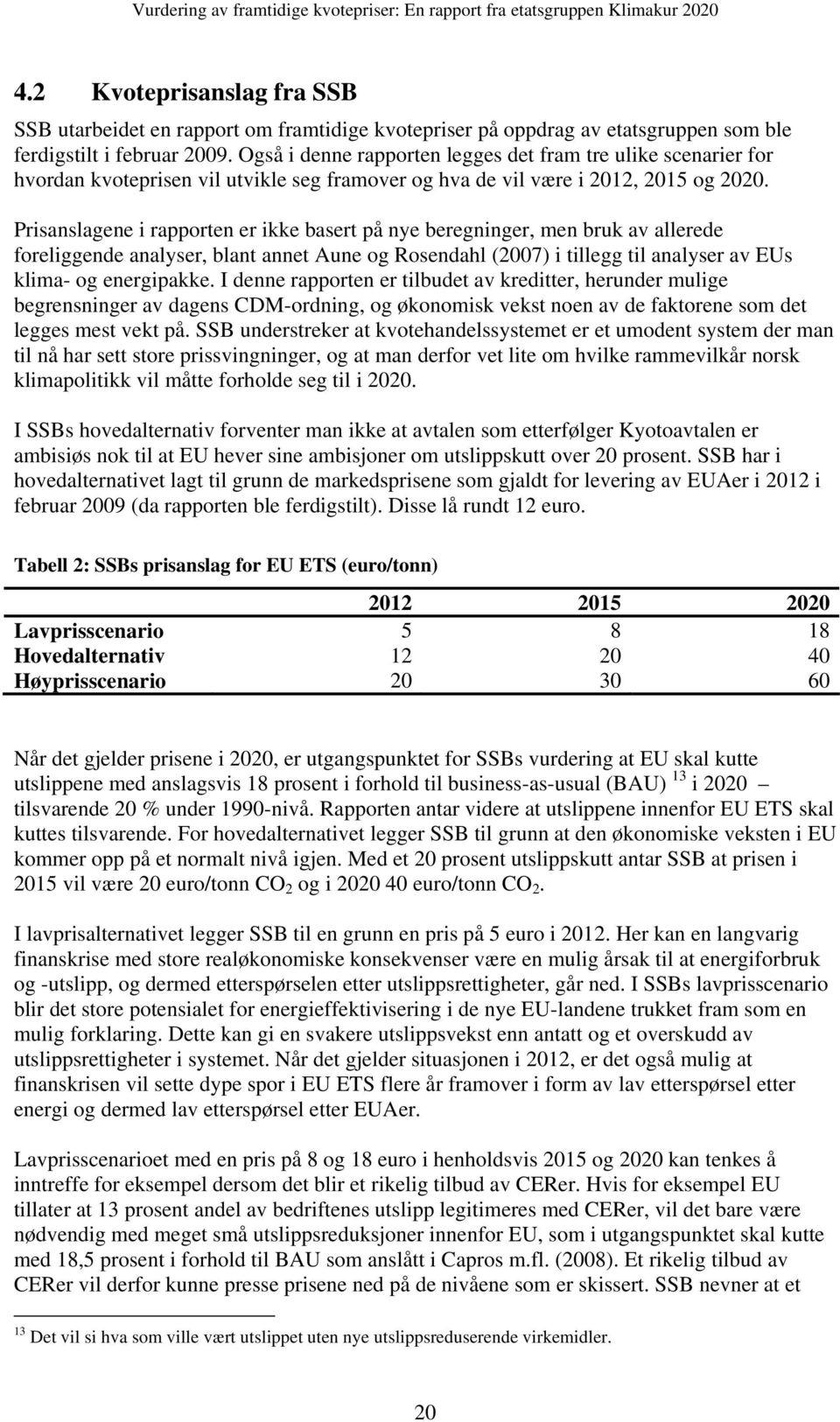 Prisanslagene i rapporten er ikke basert på nye beregninger, men bruk av allerede foreliggende analyser, blant annet Aune og Rosendahl (2007) i tillegg til analyser av EUs klima- og energipakke.