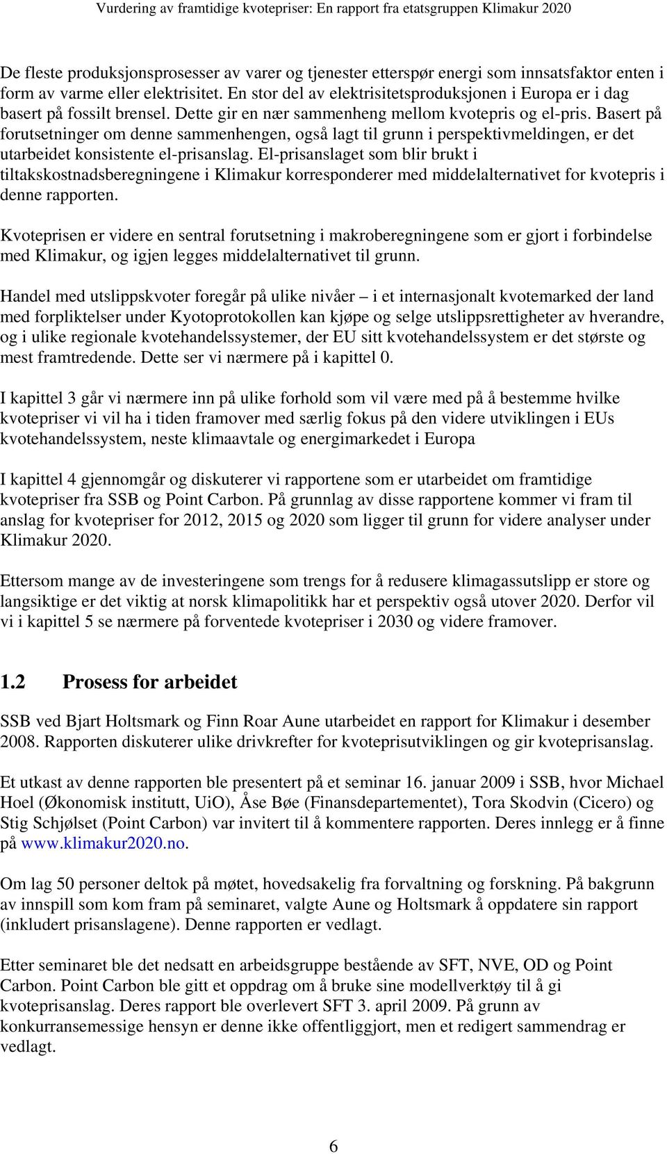 Basert på forutsetninger om denne sammenhengen, også lagt til grunn i perspektivmeldingen, er det utarbeidet konsistente el-prisanslag.